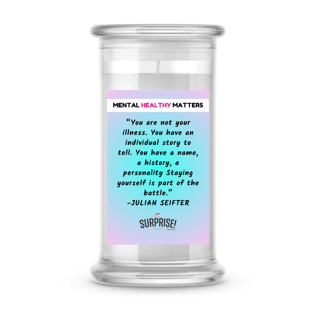 YOU ARE NOT YOUR ILLNESS. YOU HAVE AN INDIVIDUAL STORY TO TELL. YOU HAVE A NAME, A HISTORY, A PERSONALLY STAYING YOURSELF IS PART OF THE BATTLE - JULIAN SEIFTER | MENTAL HEALTH CANDLES