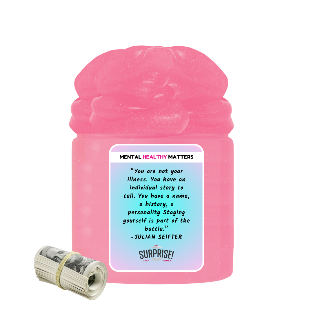 YOU ARE NOT YOUR ILLNESS. YOU HAVE AN INDIVIDUAL STORY TO TELL. YOU HAVE A NAME, A HISTORY, A PERSONALLY STAYING YOURSELF IS PART OF THE BATTLE - JULIAN SEIFTER | MENTAL HEALTH CASH SLIMES