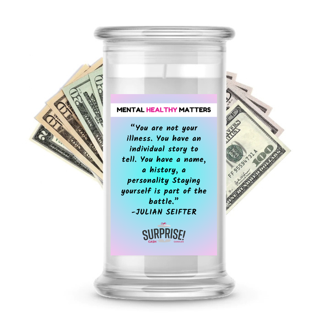 YOU ARE NOT YOUR ILLNESS. YOU HAVE AN INDIVIDUAL STORY TO TELL. YOU HAVE A NAME, A HISTORY, A PERSONALLY STAYING YOURSELF IS PART OF THE BATTLE - JULIAN SEIFTER | MENTAL HEALTH CASH CANDLES