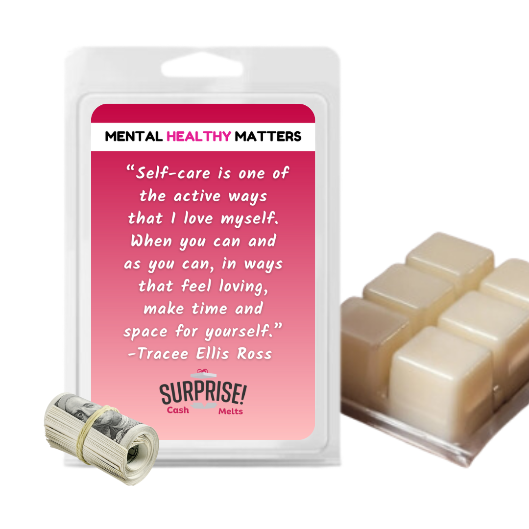 SELF-CARE IS ONE OF THE ACTIVE WAYS THAT I LOVE MYSELF. WHEN YOU CAN AND AS YOU CAN, IN WAYS THAT FEEL LOVING, MAKE TIME AND SPACE FOR YOURSELF - TRACEE ELLIS ROSS | MENTAL HEALTH CASH WAX MELTS