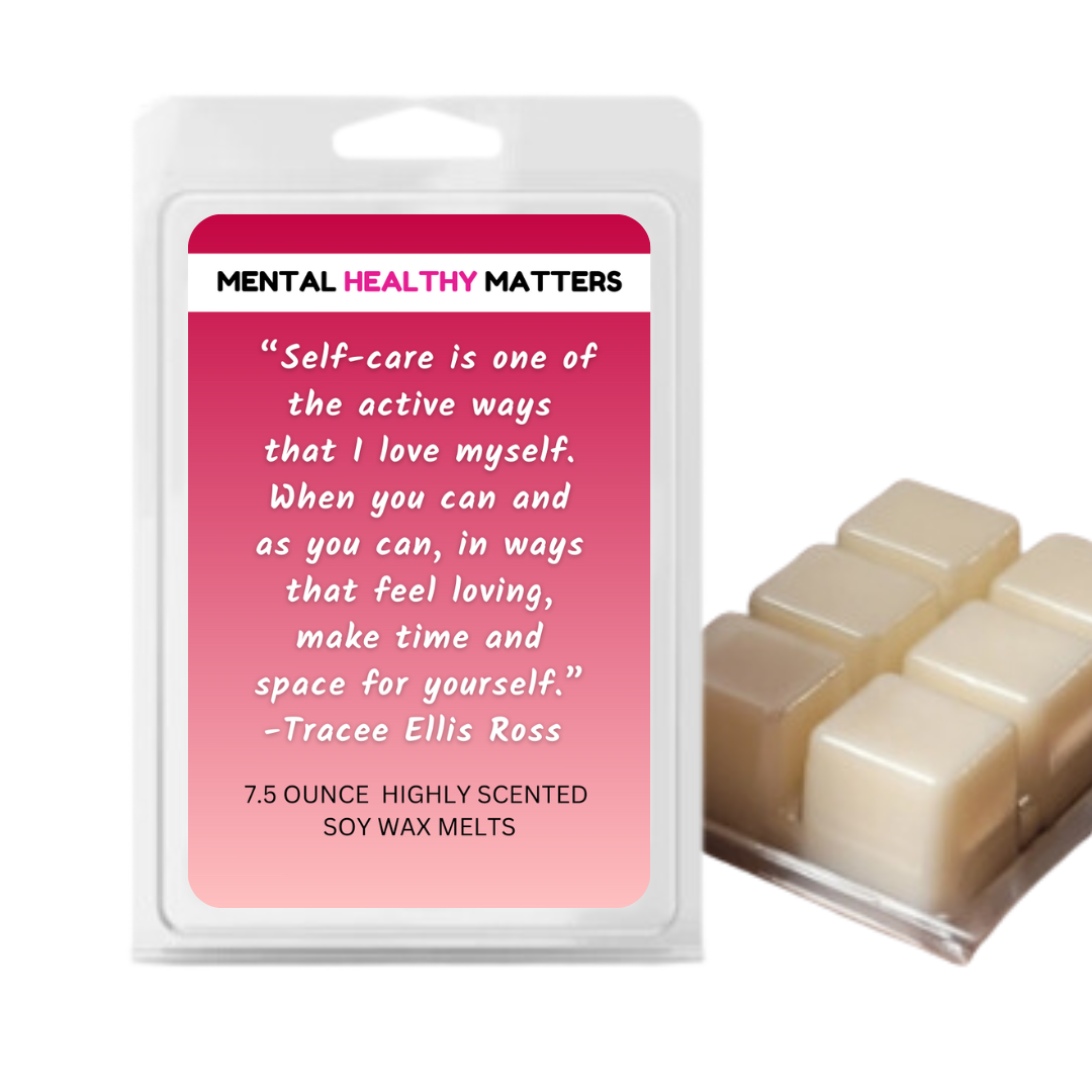 SELF-CARE IS ONE OF THE ACTIVE WAYS THAT I LOVE MYSELF. WHEN YOU CAN AND AS YOU CAN, IN WAYS THAT FEEL LOVING, MAKE TIME AND SPACE FOR YOURSELF - TRACEE ELLIS ROSS | MENTAL HEALTH WAX MELTS