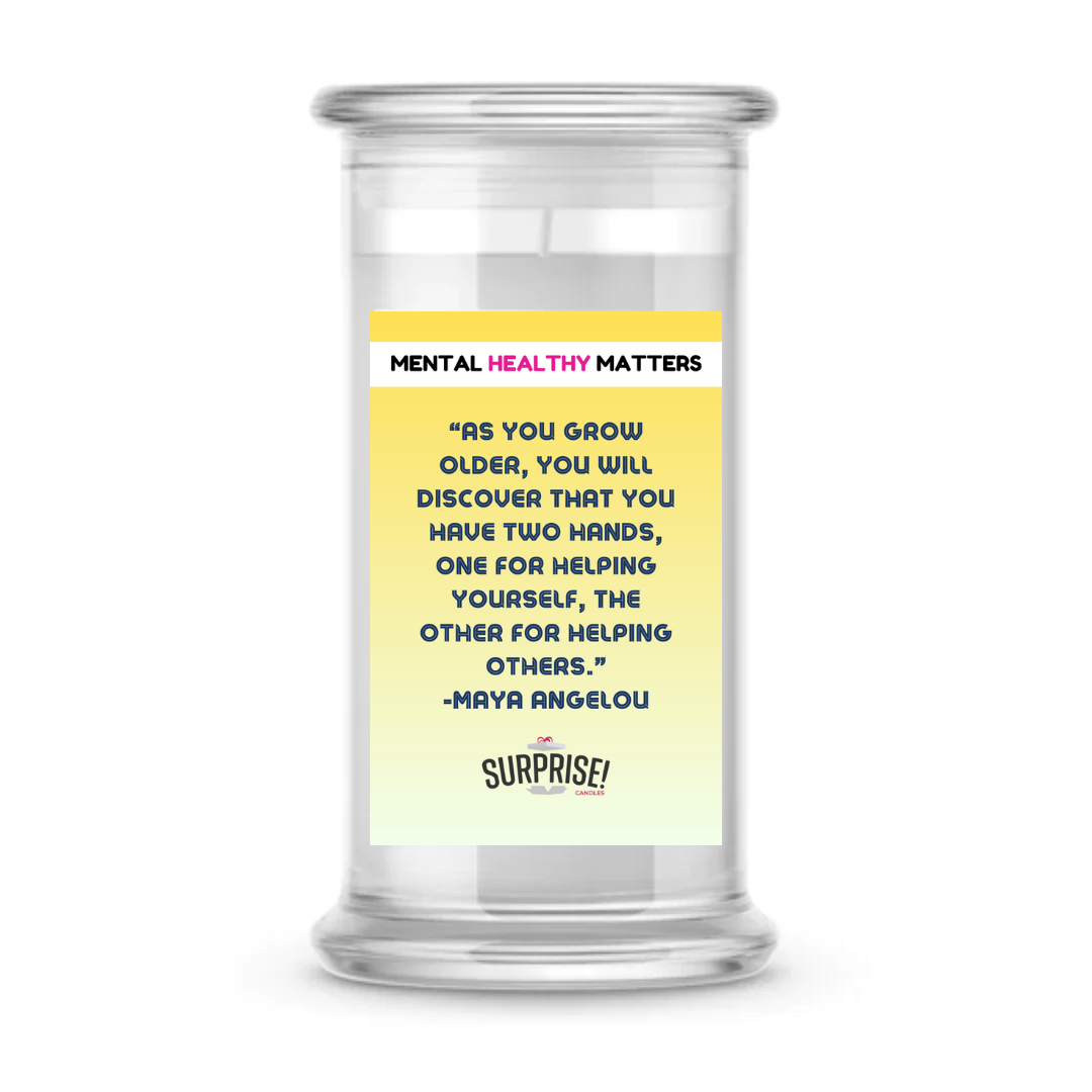 AS YOU GROW OLDER, YOU WILL DISCOVER THAT YOU HAVE TWO HANDS, ONE FOR HELPING YOURSELF, THE OTHER FOR HELPING OTHERS - MAYA ANGELOU | MENTAL HEALTH CANDLES