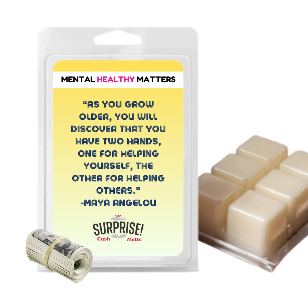 AS YOU GROW OLDER, YOU WILL DISCOVER THAT YOU HAVE TWO HANDS, ONE FOR HELPING YOURSELF, THE OTHER FOR HELPING OTHERS - MAYA ANGELOU | MENTAL HEALTH CASH WAX MELTS