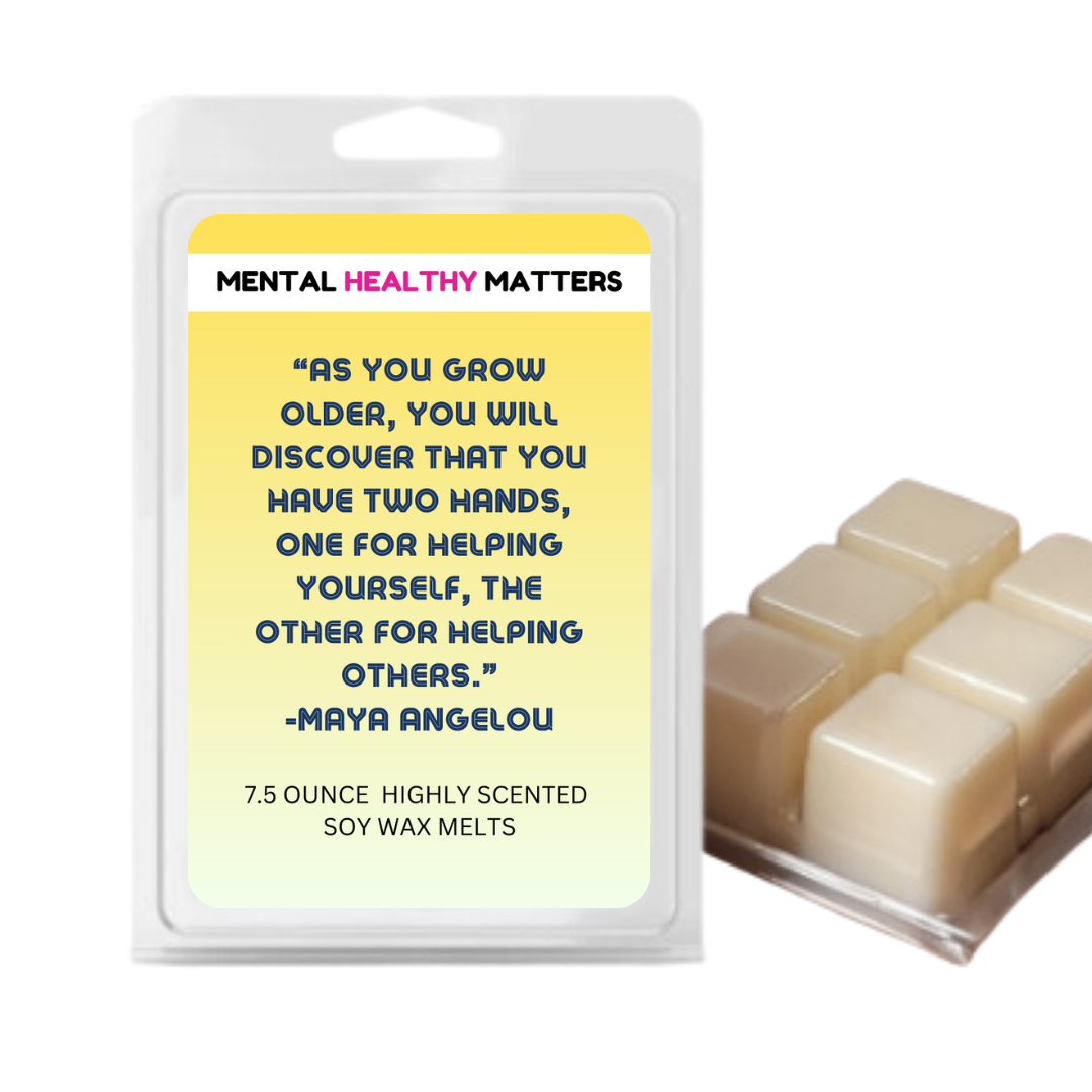 AS YOU GROW OLDER, YOU WILL DISCOVER THAT YOU HAVE TWO HANDS, ONE FOR HELPING YOURSELF, THE OTHER FOR HELPING OTHERS - MAYA ANGELOU | MENTAL HEALTH WAX MELTS