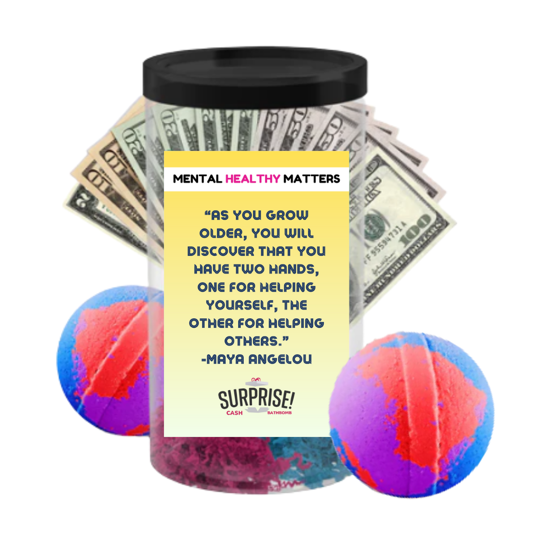AS YOU GROW OLDER, YOU WILL DISCOVER THAT YOU HAVE TWO HANDS, ONE FOR HELPING YOURSELF, THE OTHER FOR HELPING OTHERS - MAYA ANGELOU | MENTAL HEALTH CASH BATH BOMBS