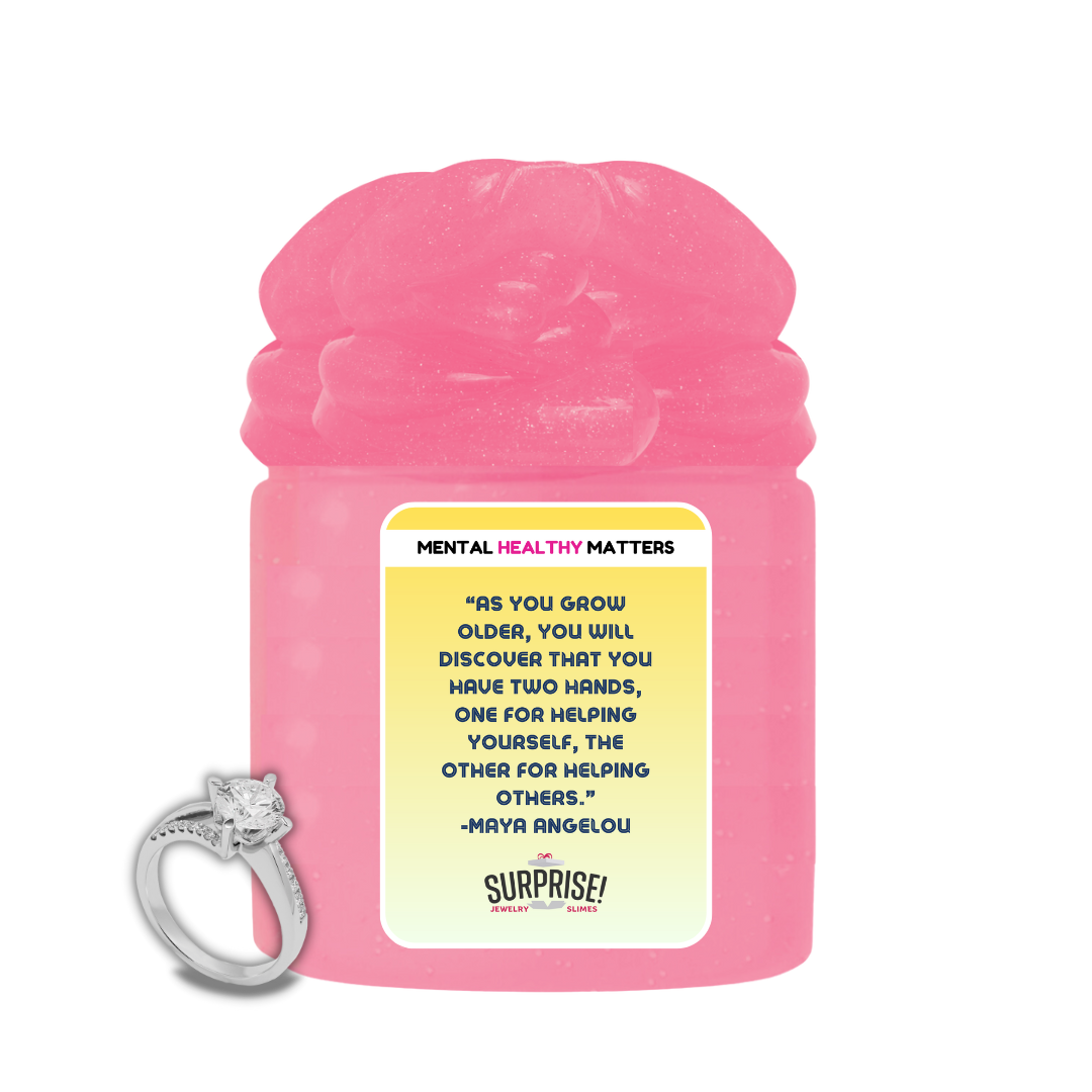 AS YOU GROW OLDER, YOU WILL DISCOVER THAT YOU HAVE TWO HANDS, ONE FOR HELPING YOURSELF, THE OTHER FOR HELPING OTHERS - MAYA ANGELOU | MENTAL HEALTH JEWELRY SLIMES