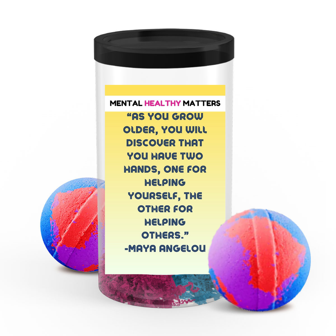 AS YOU GROW OLDER, YOU WILL DISCOVER THAT YOU HAVE TWO HANDS, ONE FOR HELPING YOURSELF, THE OTHER FOR HELPING OTHERS - MAYA ANGELOU | MENTAL HEALTH BATH BOMBS