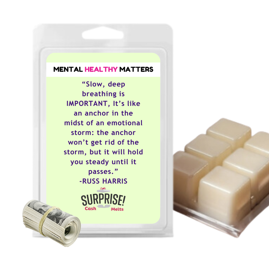 SLOW, DEEP BREATHING IS IMPORTANT, IT'S LIKE AN ANCHOR IN THE MIDST OF AN EMOTIONAL STORM: THE ANCHOR WON'T GET RID OF THE STORM, BUT IT WILL HOLD YOU STEADY UNTIL IT PASSES | MENTAL HEALTH CASH WAX MELTS