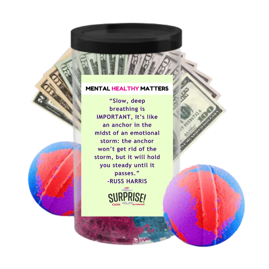 SLOW, DEEP BREATHING IS IMPORTANT, IT'S LIKE AN ANCHOR IN THE MIDST OF AN EMOTIONAL STORM: THE ANCHOR WON'T GET RID OF THE STORM, BUT IT WILL HOLD YOU STEADY UNTIL IT PASSES | MENTAL HEALTH CASH BATH BOMBS