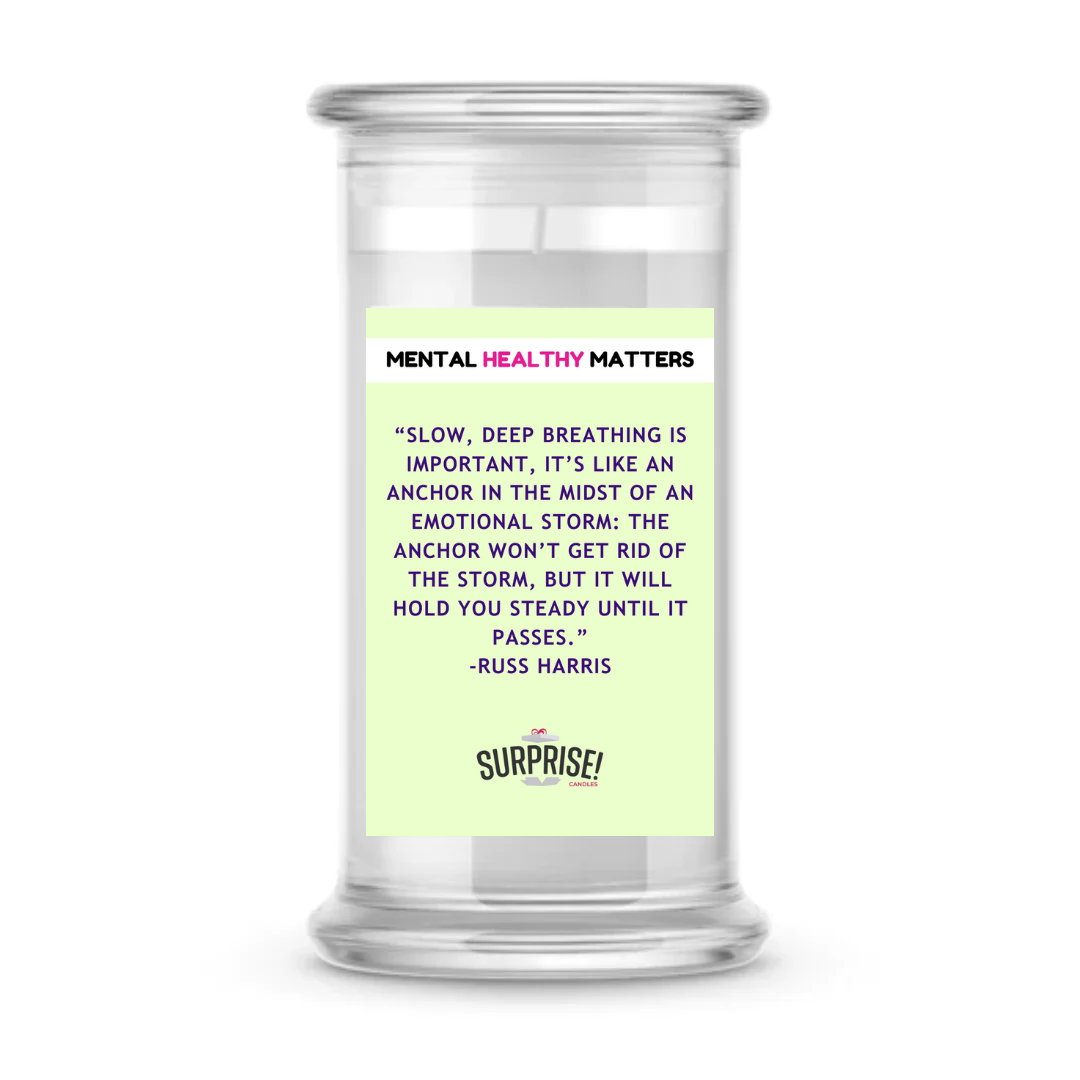 SLOW, DEEP BREATHING IS IMPORTANT, IT'S LIKE AN ANCHOR IN THE MIDST OF AN EMOTIONAL STORM: THE ANCHOR WON'T GET RID OF THE STORM, BUT IT WILL HOLD YOU STEADY UNTIL IT PASSES | MENTAL HEALTH CANDLES