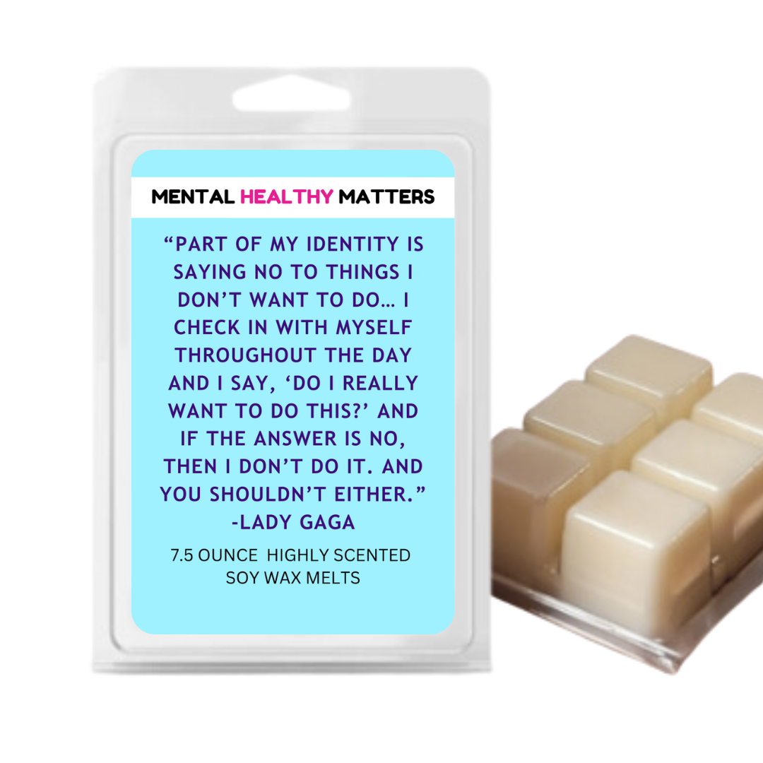 PART OF MY IDENTITY IS SAYING NO TO THINGS I DON'T WANT TO DO... I CHECK IN WITH MYSELF THROUGHOUT THE DAY AND I SAY, 'DO I REALLY WANT TO DO THIS?' AND IF THE ANSWER IS NO, THAN I DON'T DO IT. AND YOU SHOLDN'T EITHER | MENTAL HEALTH WAX MELTS