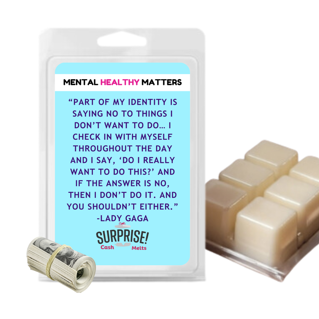 PART OF MY IDENTITY IS SAYING NO TO THINGS I DON'T WANT TO DO... I CHECK IN WITH MYSELF THROUGHOUT THE DAY AND I SAY, 'DO I REALLY WANT TO DO THIS?' AND IF THE ANSWER IS NO, THAN I DON'T DO IT. AND YOU SHOLDN'T EITHER | MENTAL HEALTH CASH WAX MELTS