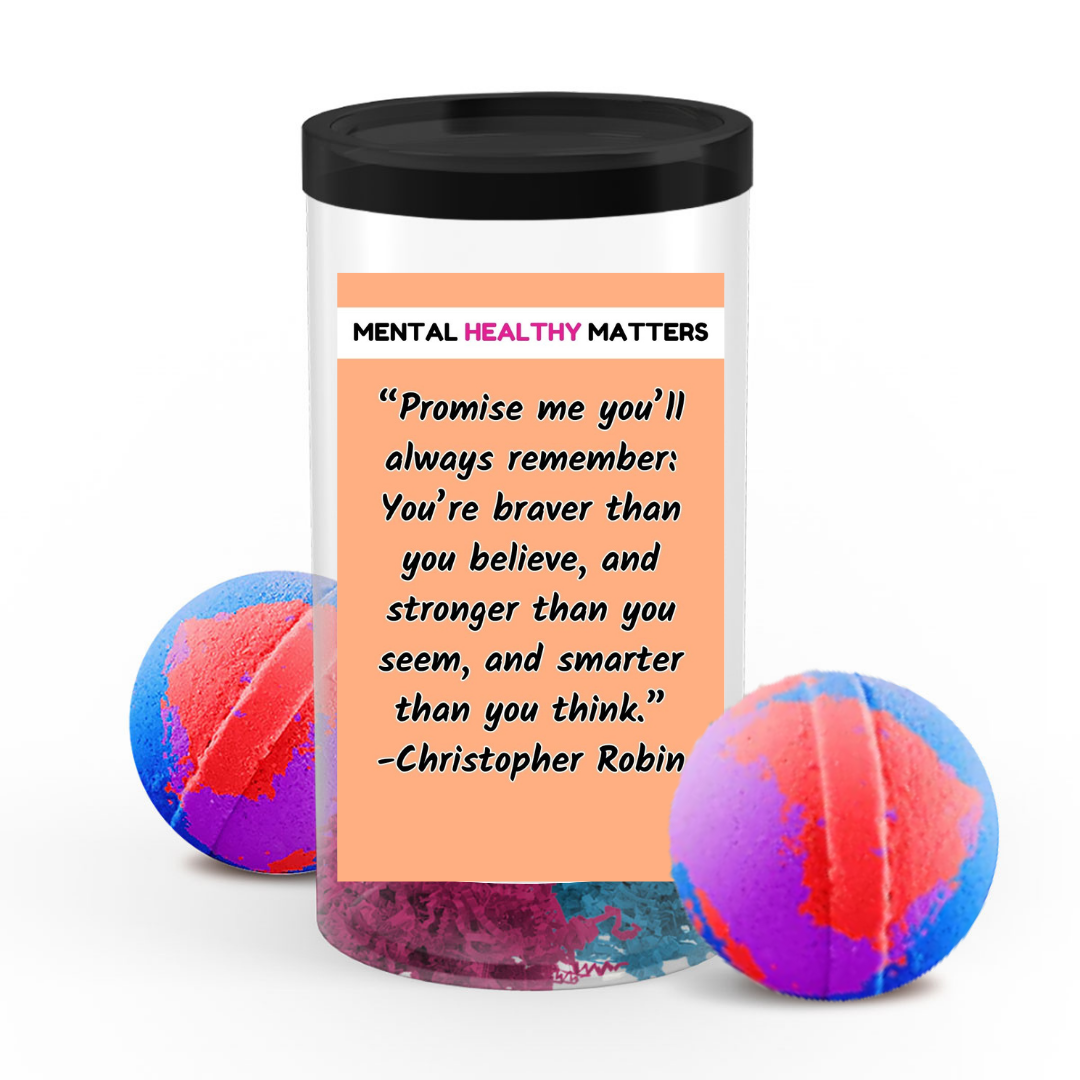 PROMISE ME YOU'LL ALWAYS REMEMBER: YOU'RE BRAVER THAN YOU BELIEVE, AND STROGER THAN YOU SEEM, AND SMARTER THAN YOU THINK | MENTAL HEALTH BATH BOMBS