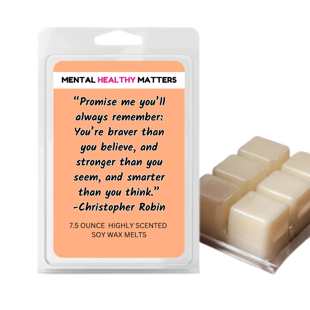 PROMISE ME YOU'LL ALWAYS REMEMBER: YOU'RE BRAVER THAN YOU BELIEVE, AND STROGER THAN YOU SEEM, AND SMARTER THAN YOU THINK | MENTAL HEALTH WAX MELTS