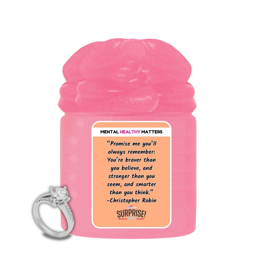 PROMISE ME YOU'LL ALWAYS REMEMBER: YOU'RE BRAVER THAN YOU BELIEVE, AND STROGER THAN YOU SEEM, AND SMARTER THAN YOU THINK | MENTAL HEALTH JEWELRY SLIMES