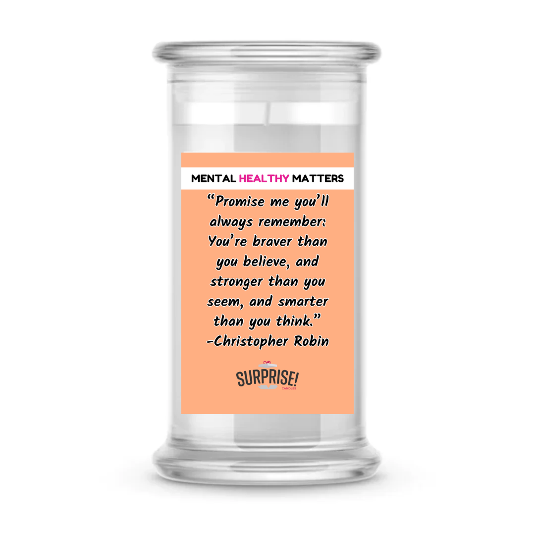 PROMISE ME YOU'LL ALWAYS REMEMBER: YOU'RE BRAVER THAN YOU BELIEVE, AND STROGER THAN YOU SEEM, AND SMARTER THAN YOU THINK | MENTAL HEALTH CANDLES