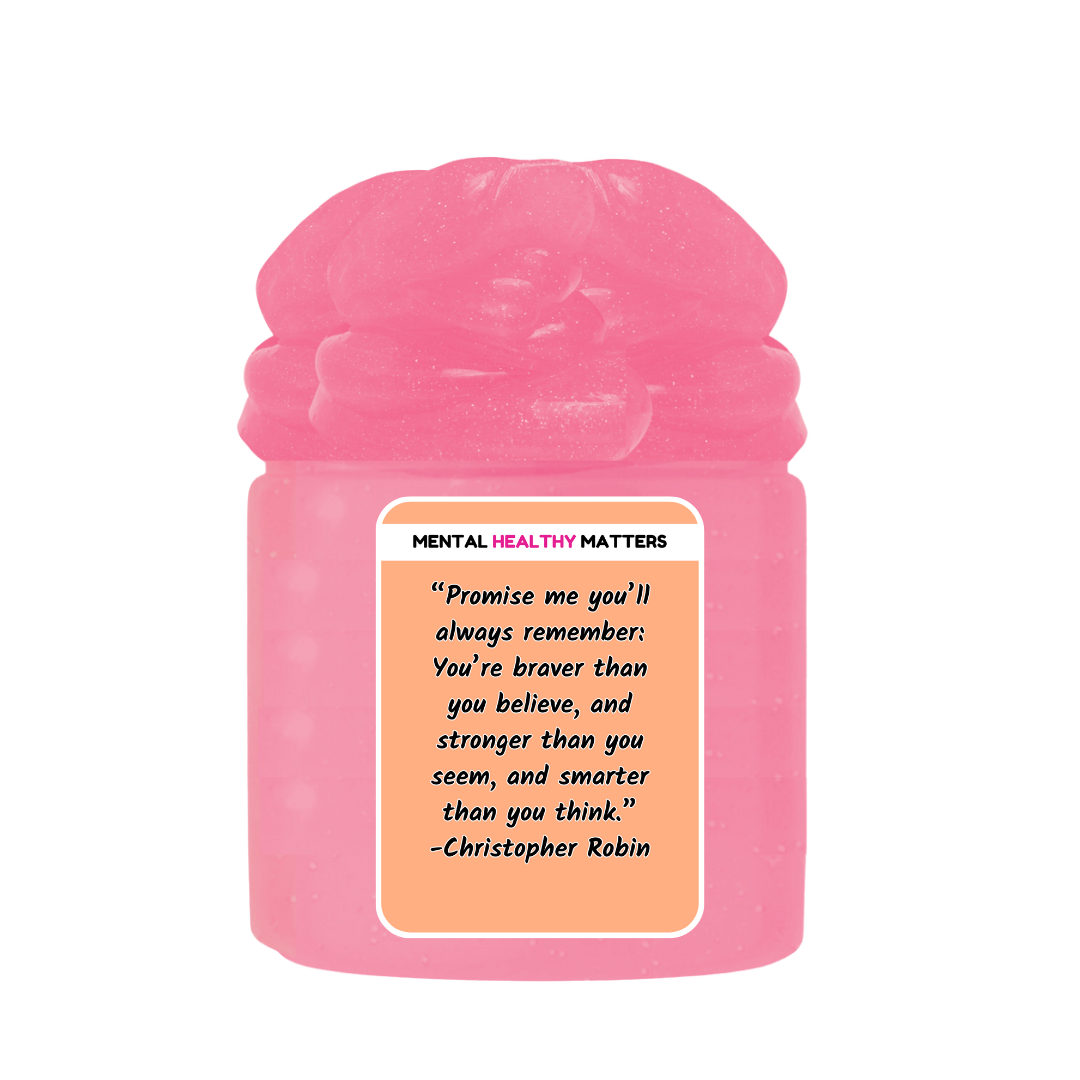 PROMISE ME YOU'LL ALWAYS REMEMBER: YOU'RE BRAVER THAN YOU BELIEVE, AND STROGER THAN YOU SEEM, AND SMARTER THAN YOU THINK | MENTAL HEALTH SLIMES
