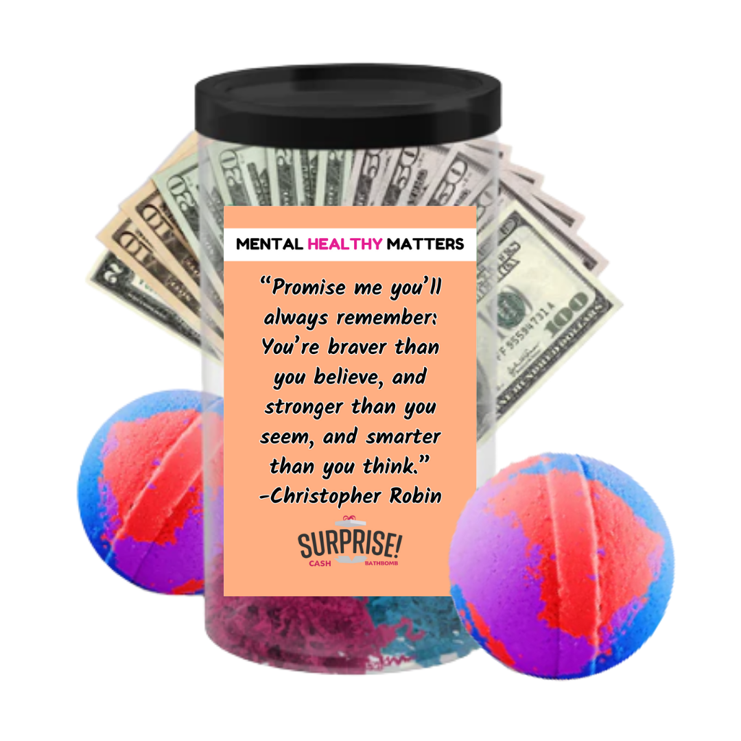 PROMISE ME YOU'LL ALWAYS REMEMBER: YOU'RE BRAVER THAN YOU BELIEVE, AND STROGER THAN YOU SEEM, AND SMARTER THAN YOU THINK | MENTAL HEALTH CASH BATH BOMBS