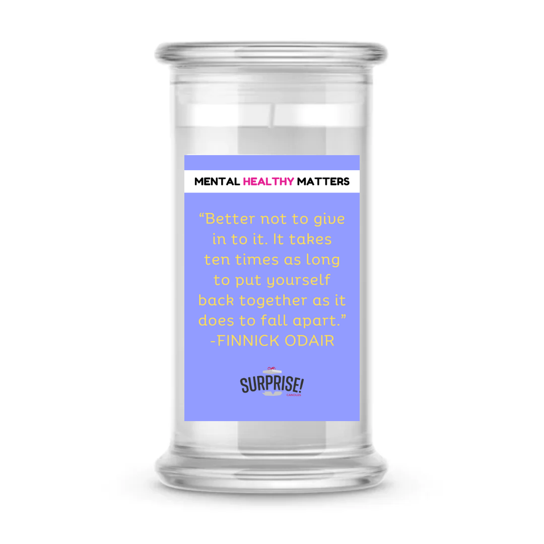BETTER NOT TO GIVE IN TO IT. IT TAKES TEN TIMES AS LONG TO PUT YOURSELF BACK TOGETHER AS IT DOES TO FALL APART | MENTAL HEALTH CANDLES