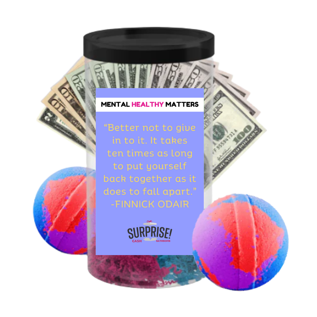 BETTER NOT TO GIVE IN TO IT. IT TAKES TEN TIMES AS LONG TO PUT YOURSELF BACK TOGETHER AS IT DOES TO FALL APART | MENTAL HEALTH CASH BATH BOMBS
