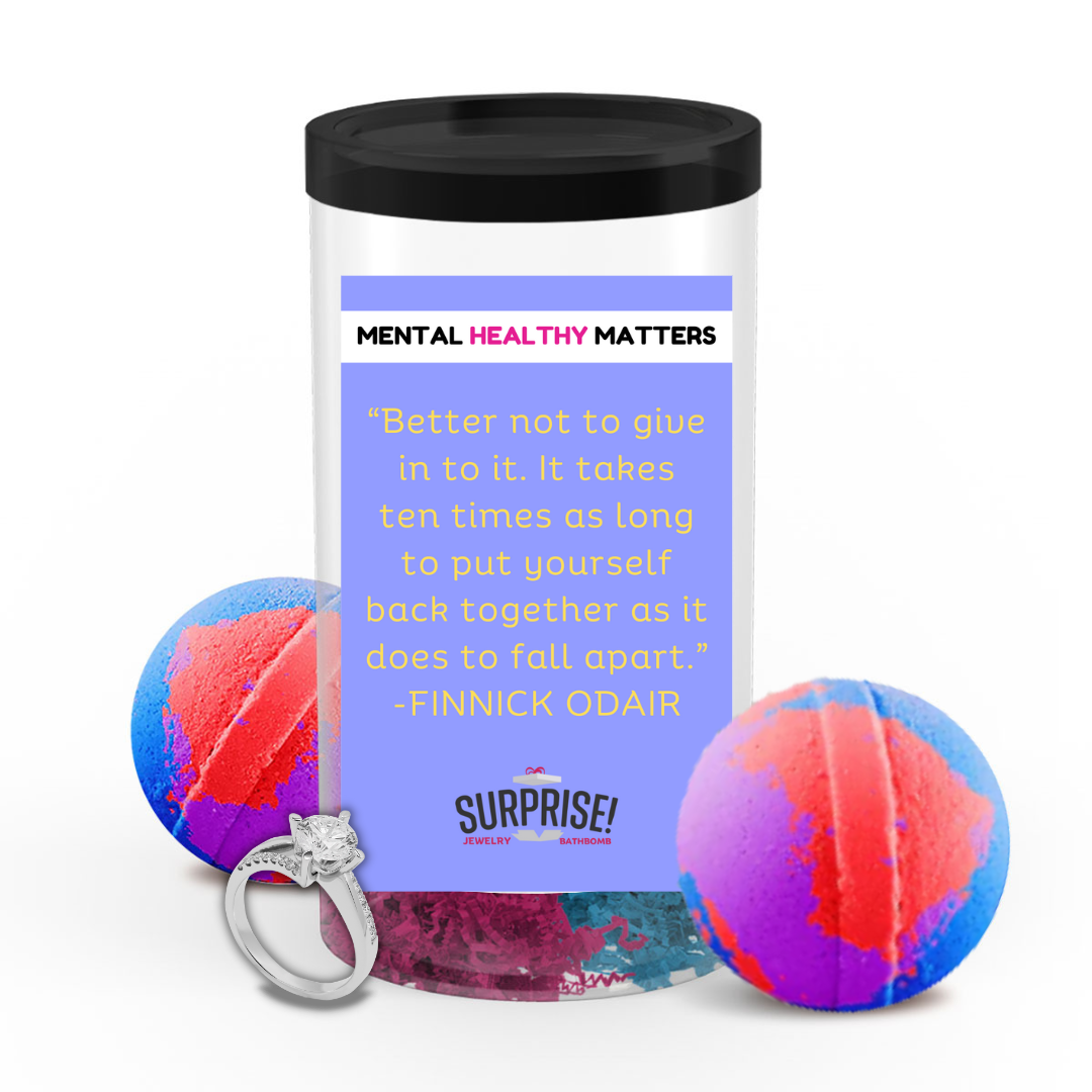 BETTER NOT TO GIVE IN TO IT. IT TAKES TEN TIMES AS LONG TO PUT YOURSELF BACK TOGETHER AS IT DOES TO FALL APART | MENTAL HEALTH JEWELRY BATH BOMBS