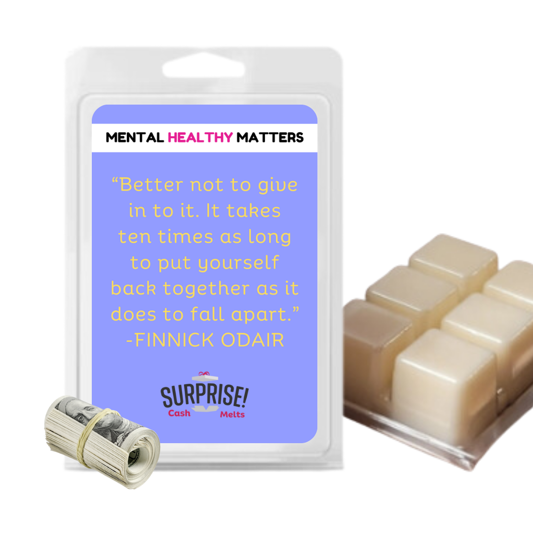 BETTER NOT TO GIVE IN TO IT. IT TAKES TEN TIMES AS LONG TO PUT YOURSELF BACK TOGETHER AS IT DOES TO FALL APART | MENTAL HEALTH CASH WAX MELTS