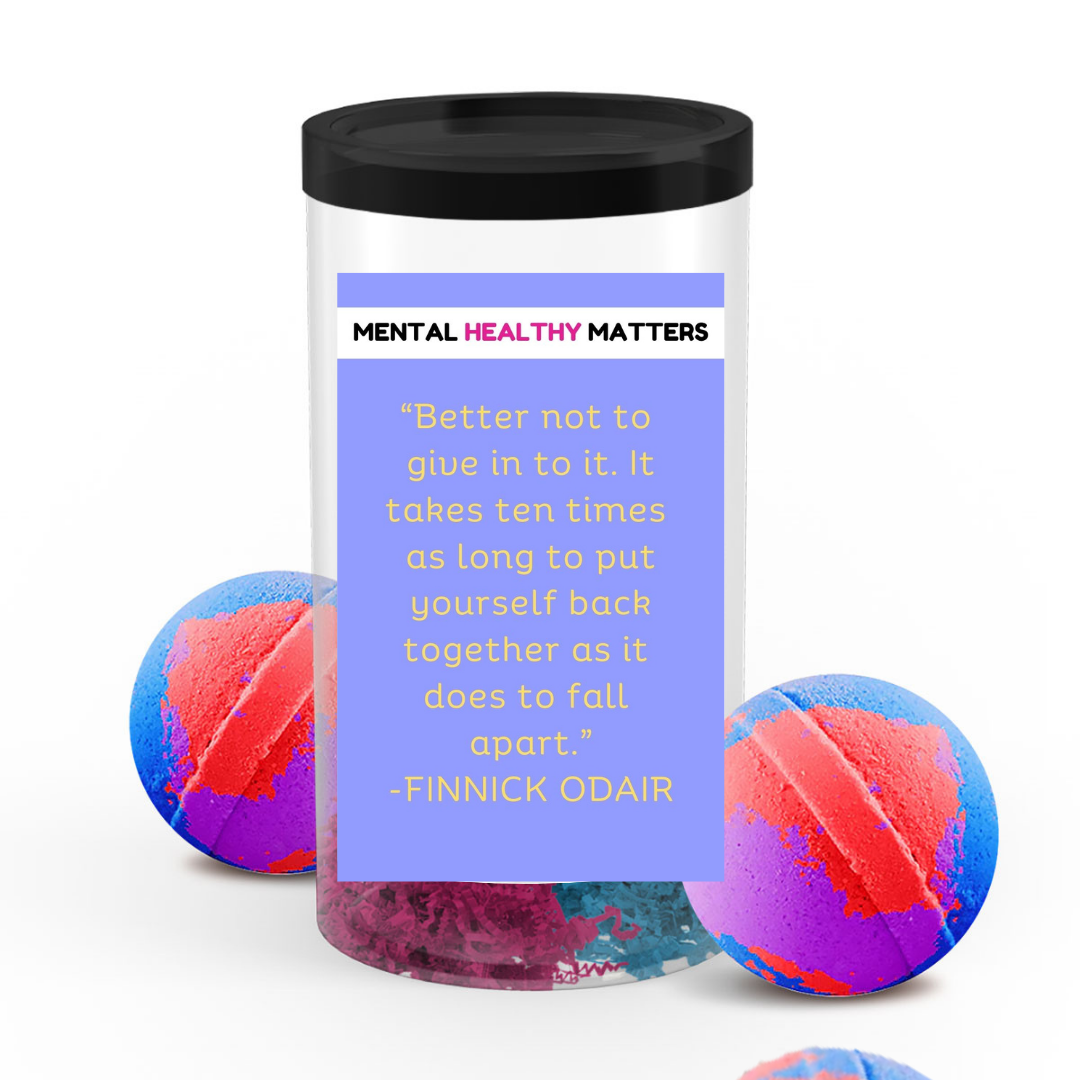 BETTER NOT TO GIVE IN TO IT. IT TAKES TEN TIMES AS LONG TO PUT YOURSELF BACK TOGETHER AS IT DOES TO FALL APART | MENTAL HEALTH BATH BOMBS