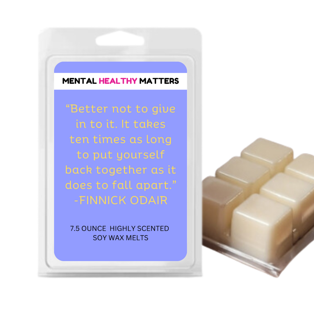 BETTER NOT TO GIVE IN TO IT. IT TAKES TEN TIMES AS LONG TO PUT YOURSELF BACK TOGETHER AS IT DOES TO FALL APART | MENTAL HEALTH WAX MELTS