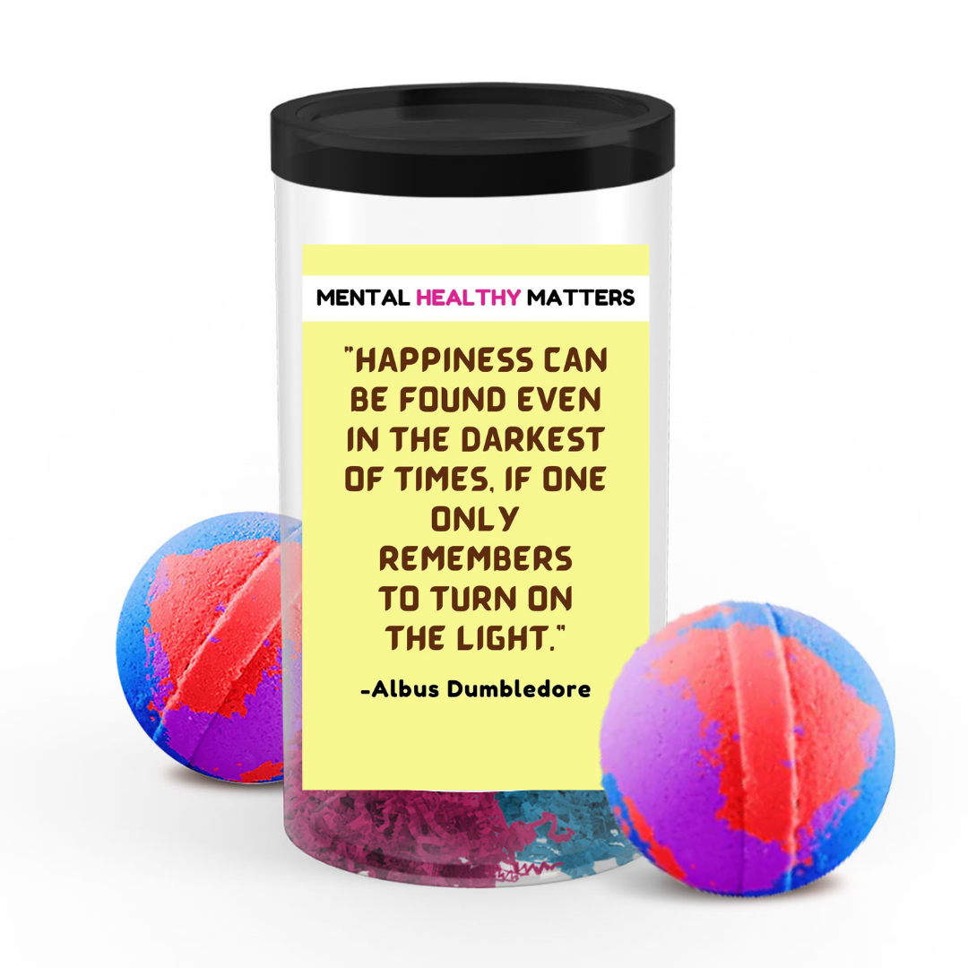 HAPPINESS CAN BE FOUND EVEN IN THE DARKNESS OF TIMES, IF ONE ONLY REMEMBERS TO TURN ON THE LIGHT | MENTAL HEALTH BATH BOMBS