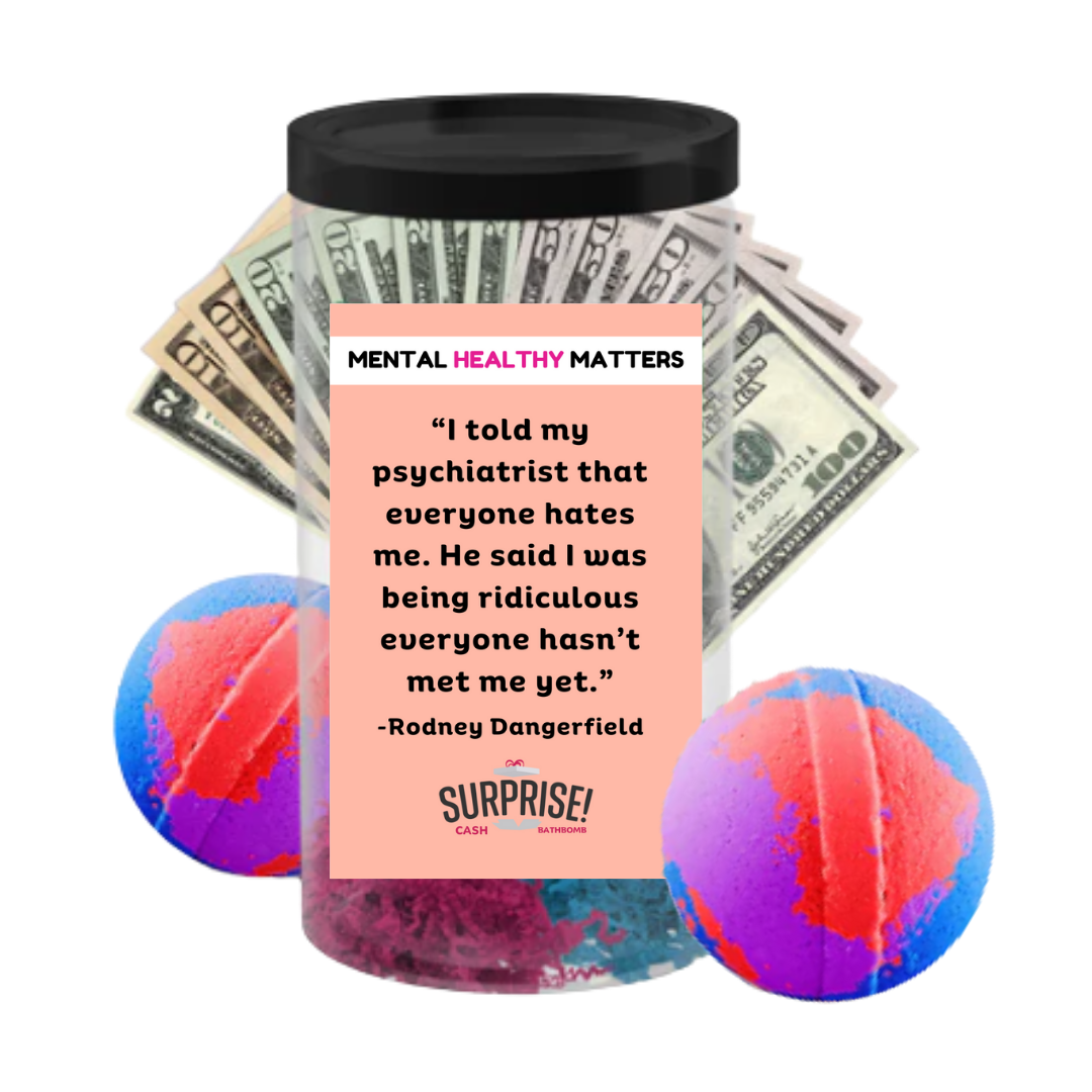 I TOLD MY PSYCHIATRIST THAT EVERYONE HATES ME. HE SAID I WAS BEING RIDICULOUS EVERYONE HASN'T MET ME YET| MENTAL HEALTH CASH BATH BOMBS