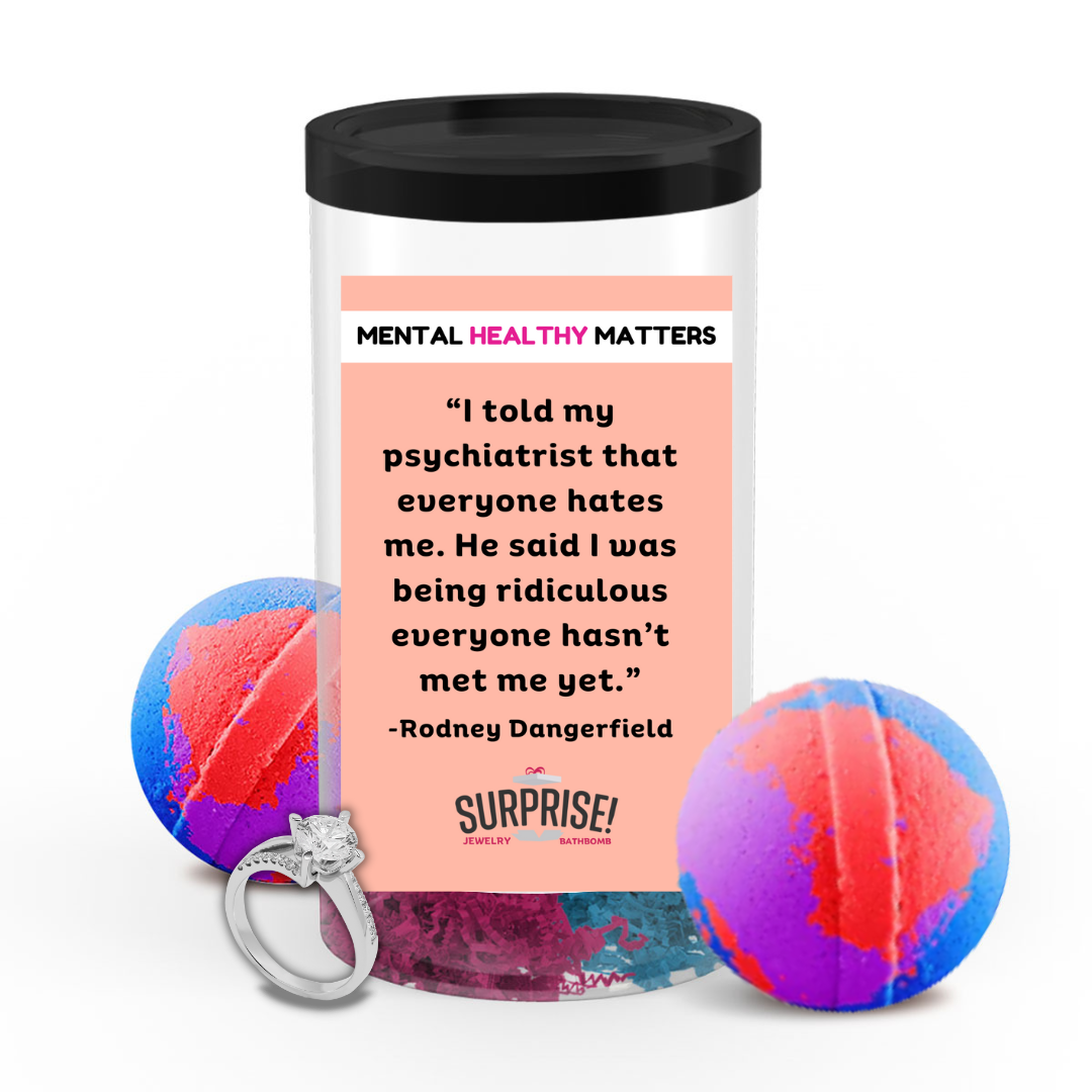 I TOLD MY PSYCHIATRIST THAT EVERYONE HATES ME. HE SAID I WAS BEING RIDICULOUS EVERYONE HASN'T MET ME YET| MENTAL HEALTH JEWELRY BATH BOMBS