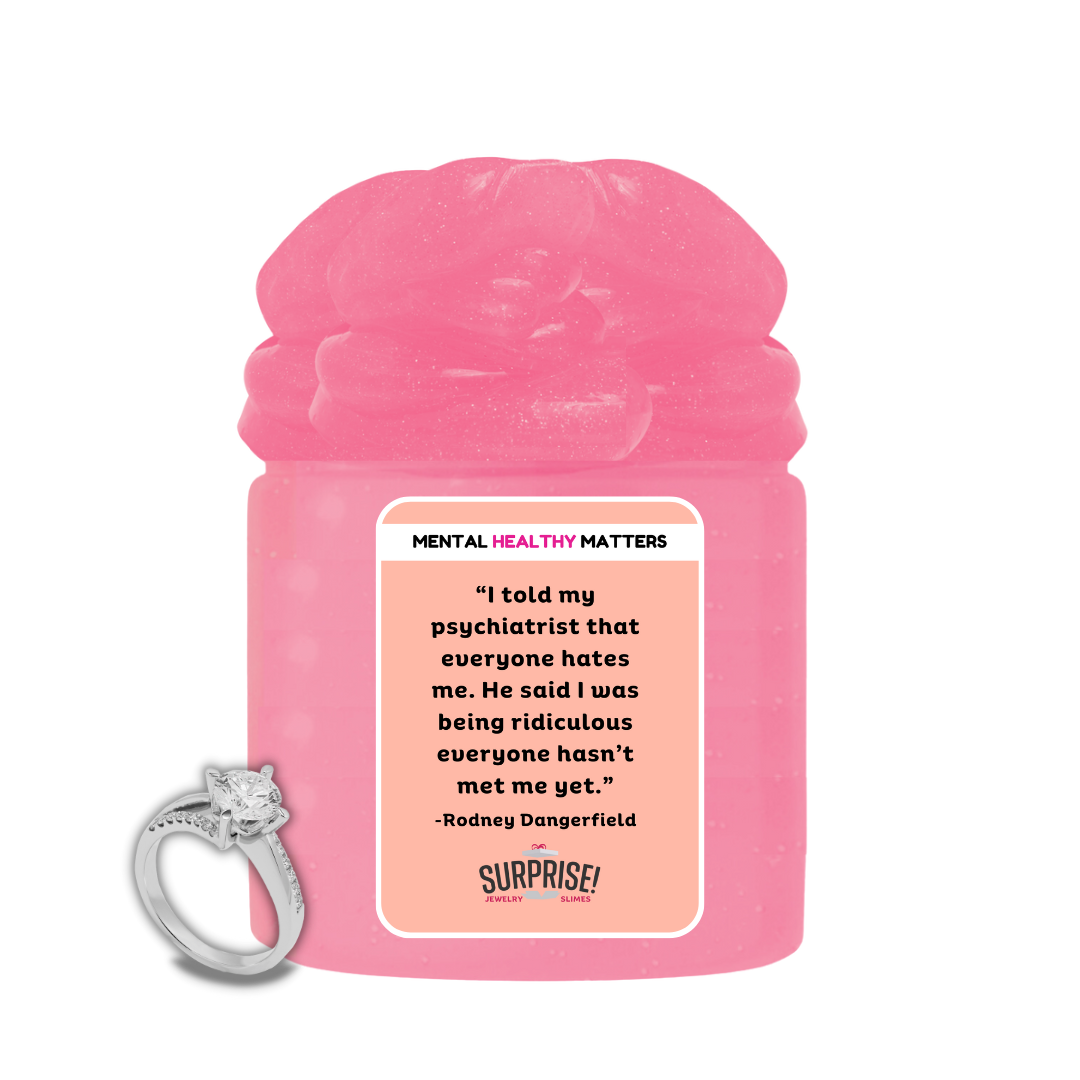 I TOLD MY PSYCHIATRIST THAT EVERYONE HATES ME. HE SAID I WAS BEING RIDICULOUS EVERYONE HASN'T MET ME YET| MENTAL HEALTH JEWELRY SLIMES