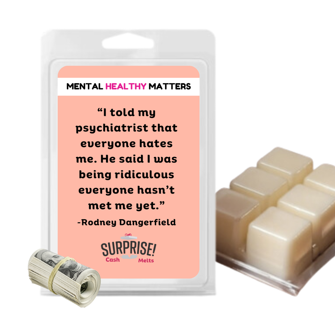 I TOLD MY PSYCHIATRIST THAT EVERYONE HATES ME. HE SAID I WAS BEING RIDICULOUS EVERYONE HASN'T MET ME YET| MENTAL HEALTH CASH WAX MELTS