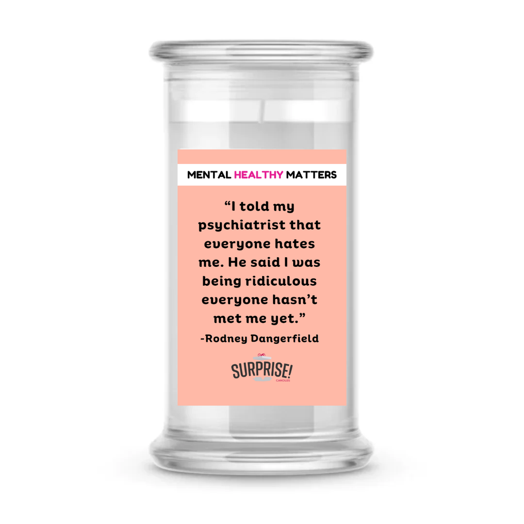 I TOLD MY PSYCHIATRIST THAT EVERYONE HATES ME. HE SAID I WAS BEING RIDICULOUS EVERYONE HASN'T MET ME YET| MENTAL HEALTH CANDLES