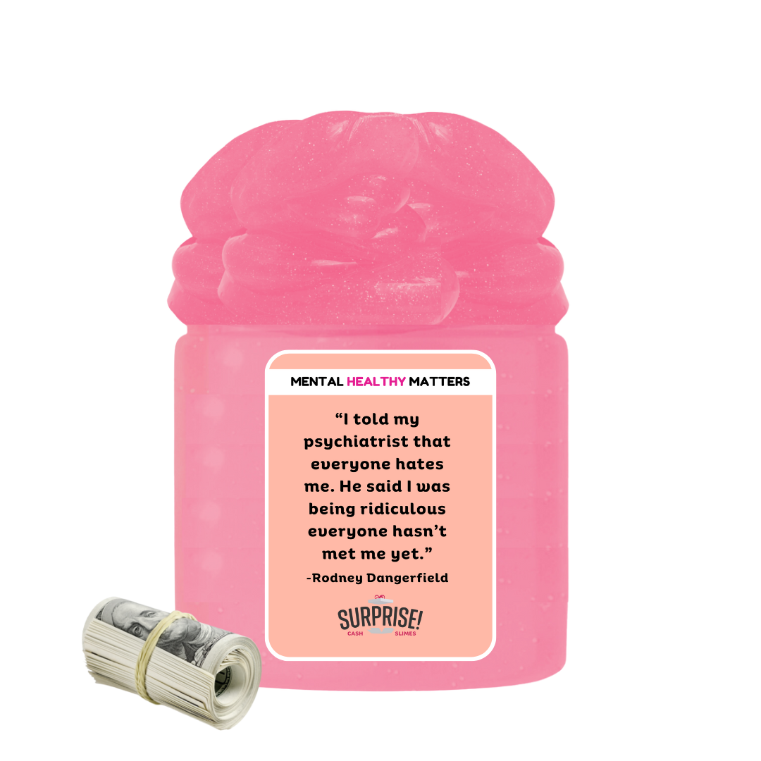 I TOLD MY PSYCHIATRIST THAT EVERYONE HATES ME. HE SAID I WAS BEING RIDICULOUS EVERYONE HASN'T MET ME YET| MENTAL HEALTH CASH SLIMES