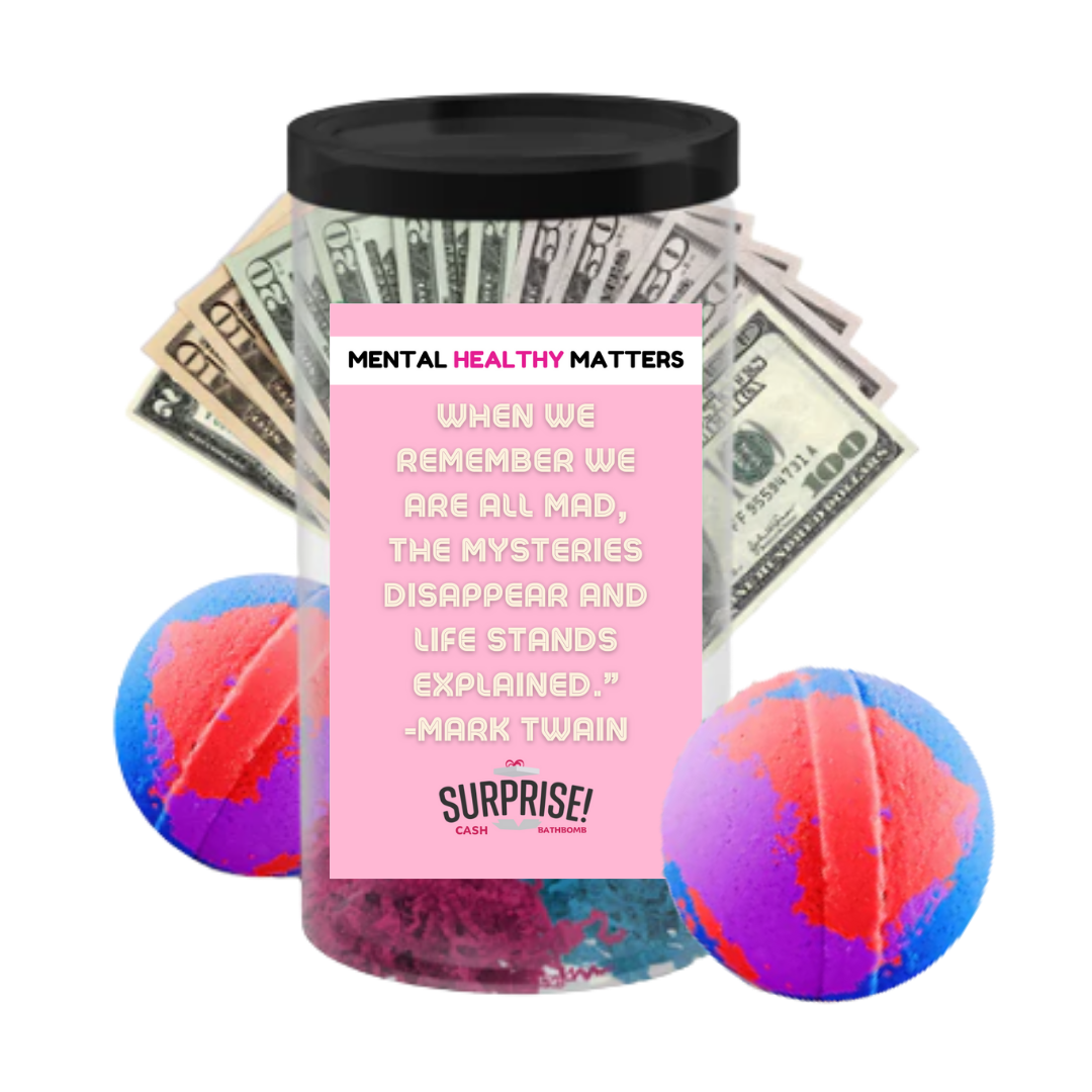 WHEN WE REMEMBER WE ARE ALL MAD, THE MYSTERIES DISAPPEAR AND LIFE STANDS EXPLAINED. | MENTAL HEALTH CASH BATH BOMBS