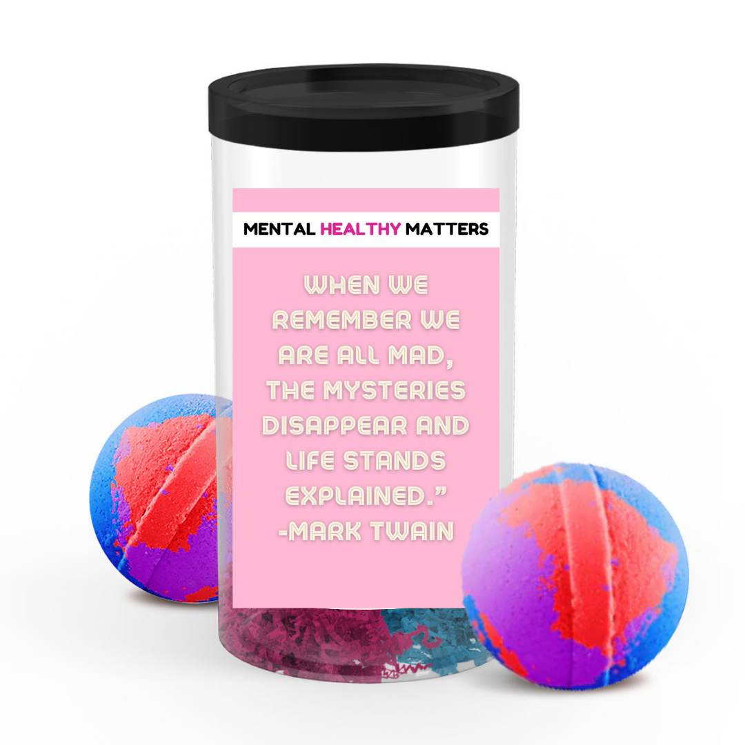 WHEN WE REMEMBER WE ARE ALL MAD, THE MYSTERIES DISAPPEAR AND LIFE STANDS EXPLAINED. | MENTAL HEALTH BATH BOMBS