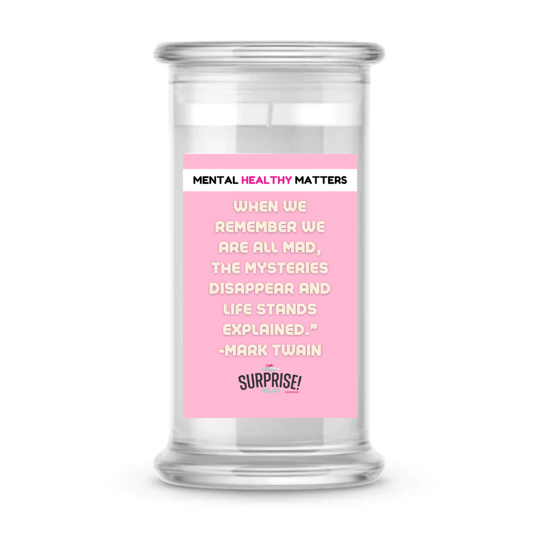 WHEN WE REMEMBER WE ARE ALL MAD, THE MYSTERIES DISAPPEAR AND LIFE STANDS EXPLAINED. | MENTAL HEALTH CANDLES