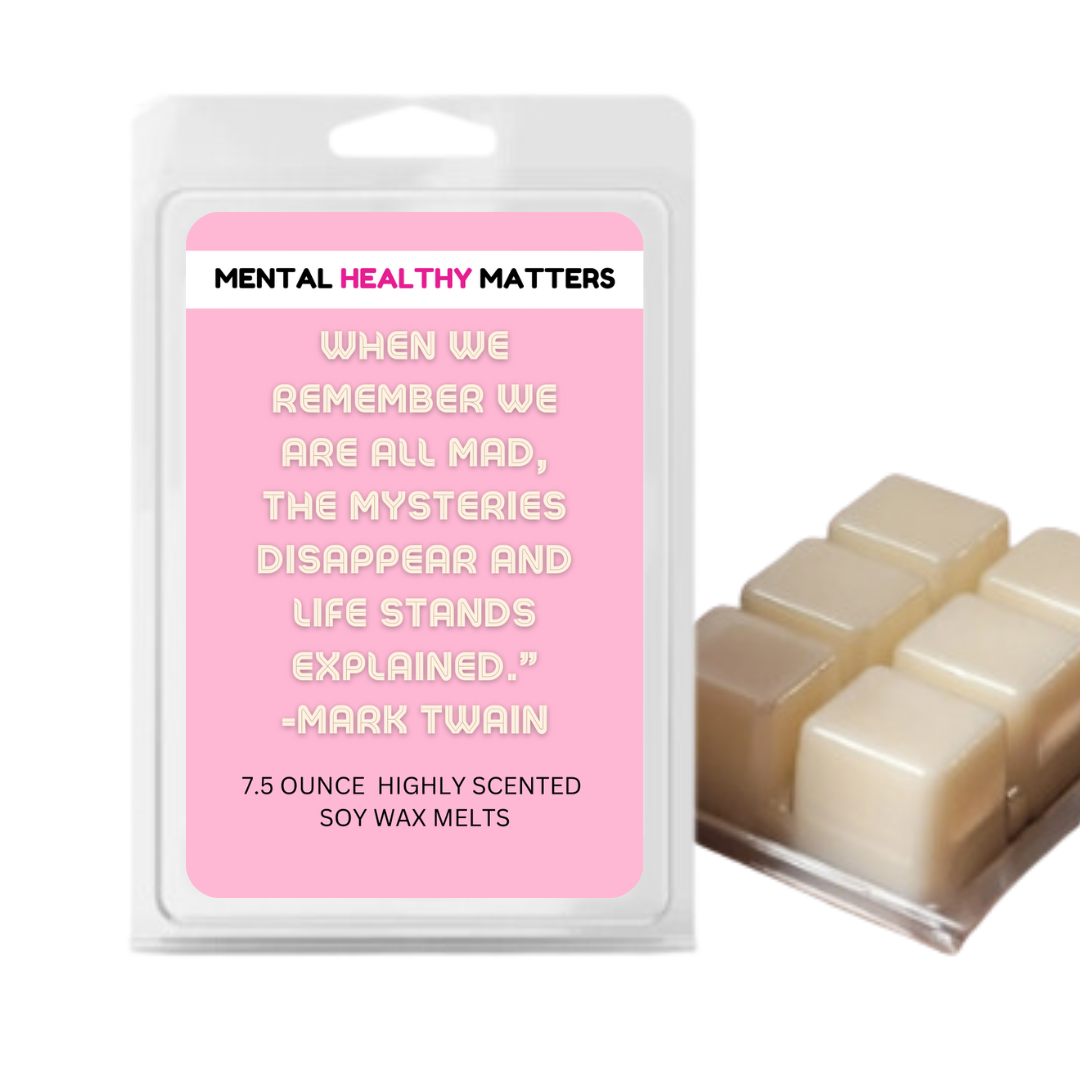 WHEN WE REMEMBER WE ARE ALL MAD, THE MYSTERIES DISAPPEAR AND LIFE STANDS EXPLAINED. | MENTAL HEALTH WAX MELTS