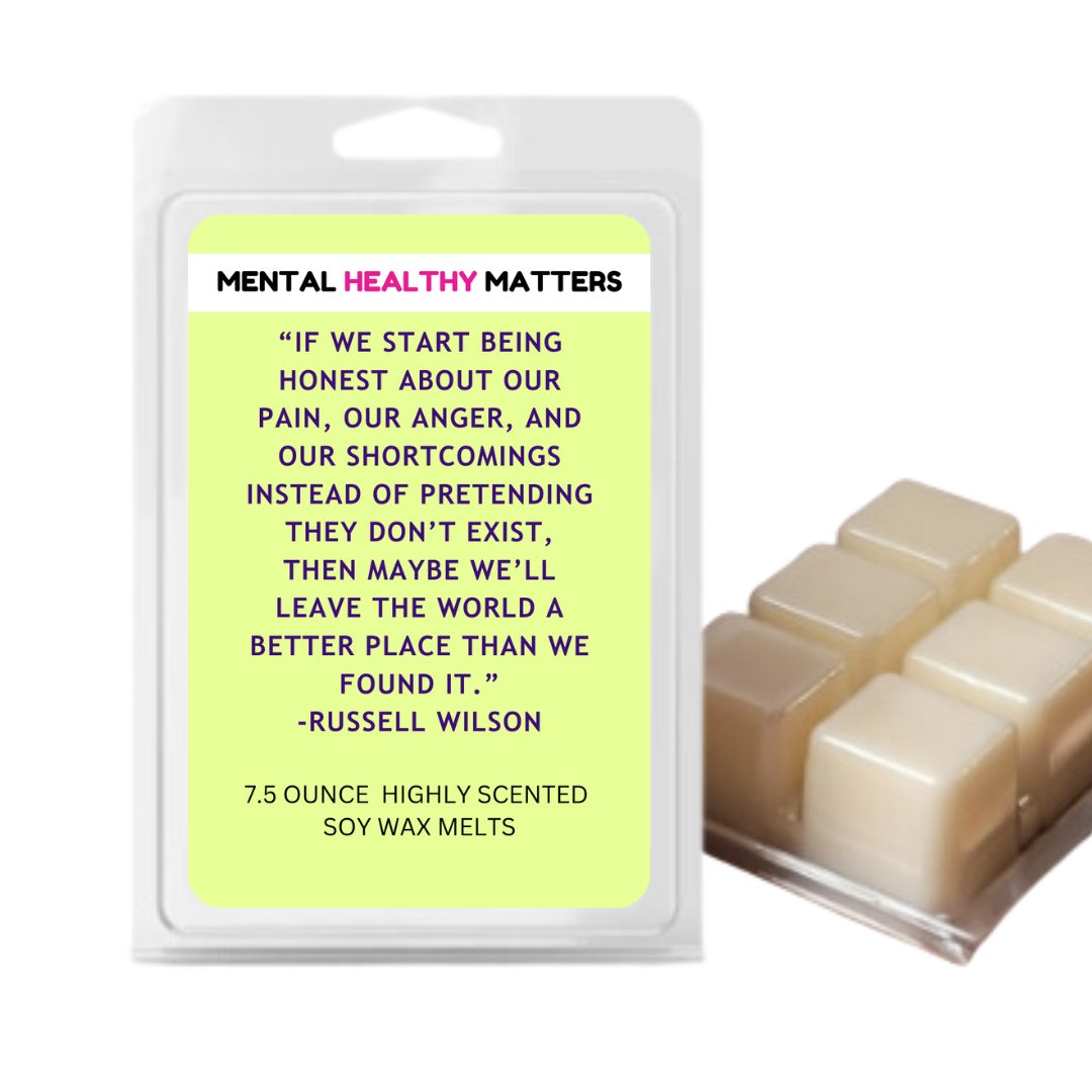 IF WE START BEING HONEST ABOUT OUR PAIN, OUR ANGER, AND OUR SHORTCOMINGS INSTED OF PRETANDING THEY DON'T EXIT, THEN MAYBE WE'LL LEAVE THE WORLD A BETTER PLACE THAN WE FOUND IT | MENTAL HEALTH WAX MELTS