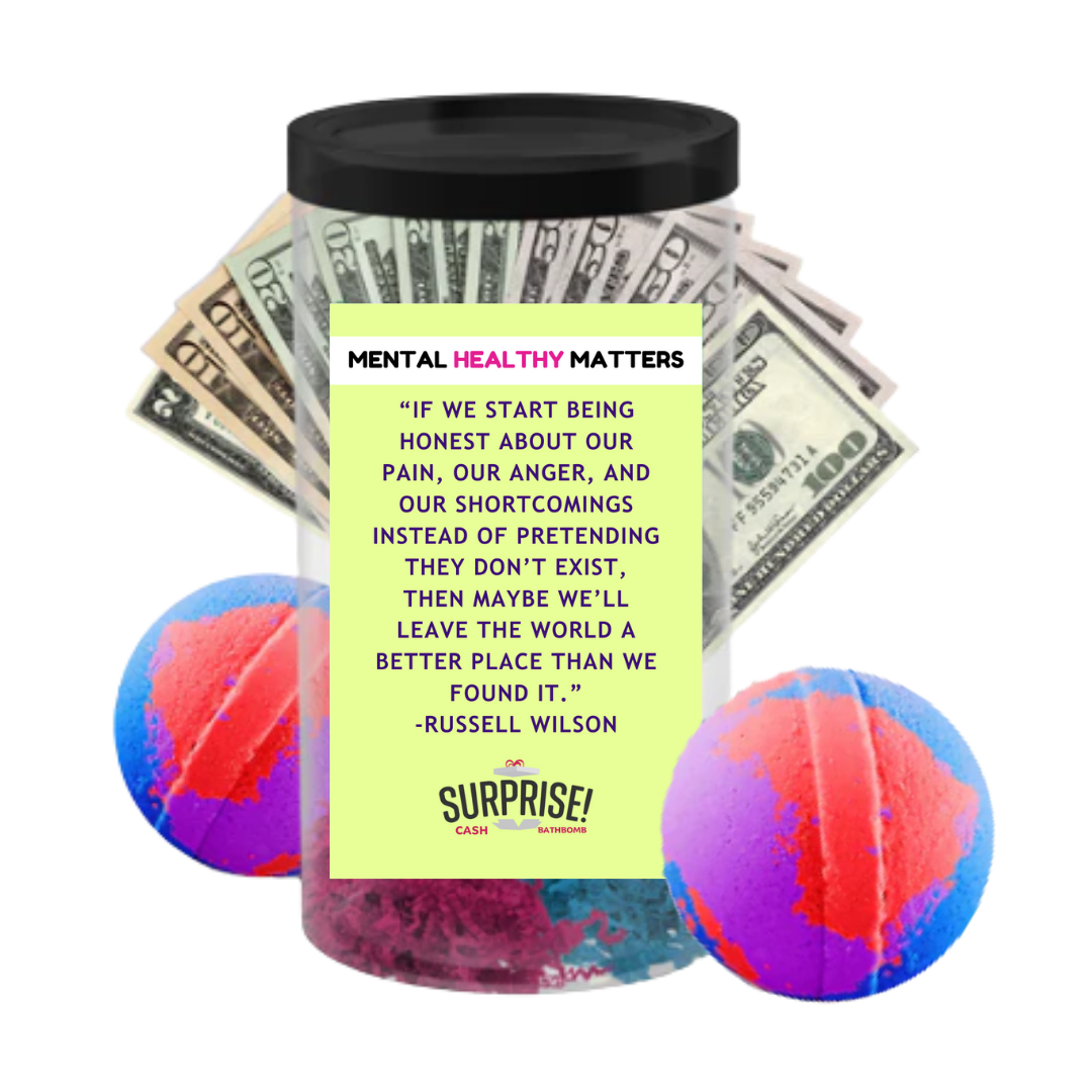 IF WE START BEING HONEST ABOUT OUR PAIN, OUR ANGER, AND OUR SHORTCOMINGS INSTED OF PRETANDING THEY DON'T EXIT, THEN MAYBE WE'LL LEAVE THE WORLD A BETTER PLACE THAN WE FOUND IT | MENTAL HEALTH CASH BATH BOMBS