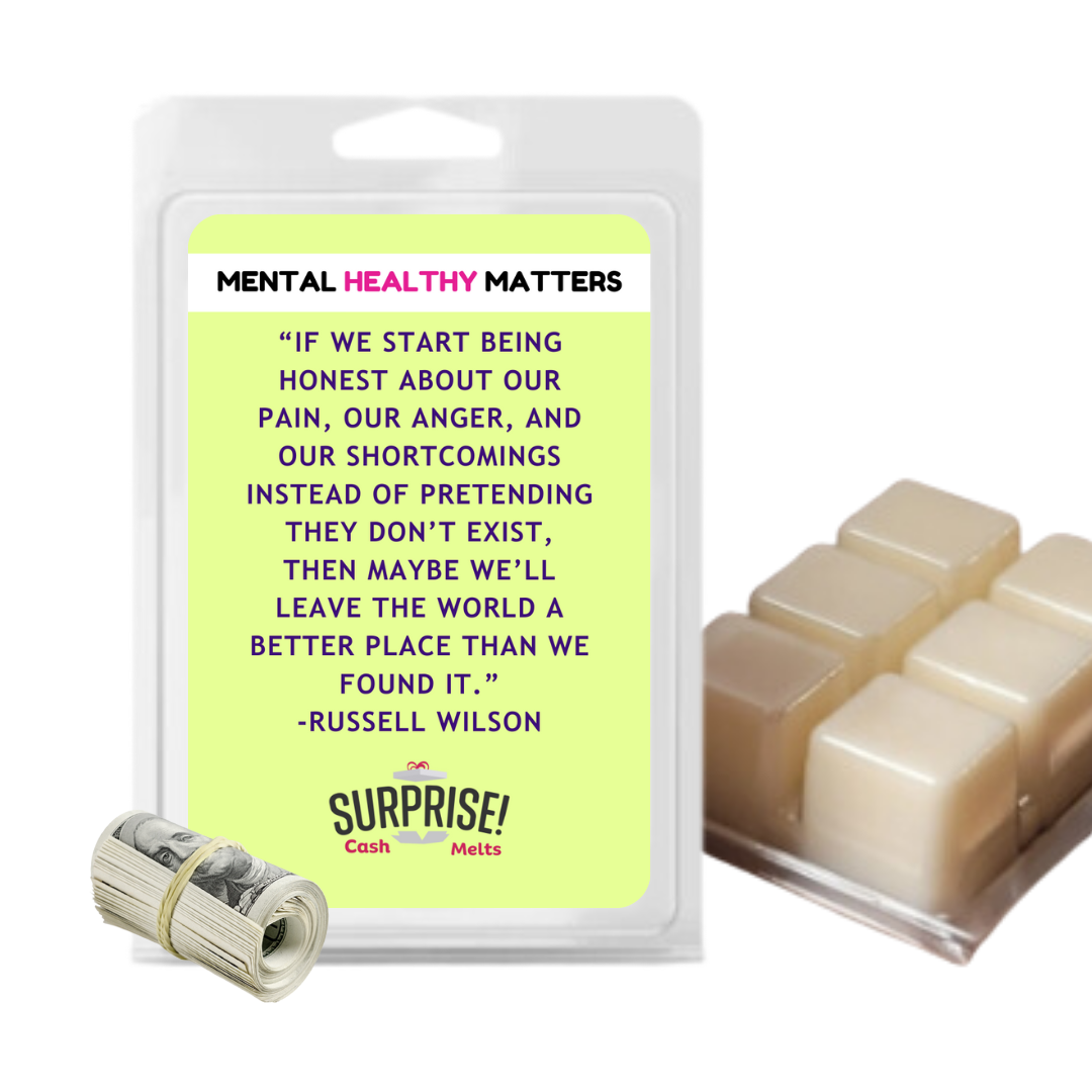 IF WE START BEING HONEST ABOUT OUR PAIN, OUR ANGER, AND OUR SHORTCOMINGS INSTED OF PRETANDING THEY DON'T EXIT, THEN MAYBE WE'LL LEAVE THE WORLD A BETTER PLACE THAN WE FOUND IT | MENTAL HEALTH CASH WAX MELTS