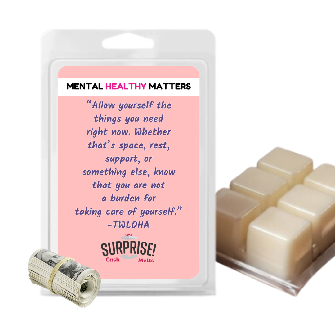 ALLOW YOURSELF THE THINGS YOU NEED RIGHT NOW. WHETHER THAT'S SPACE, REST, SUPPORT, OR SOMETHING ELSE, KNOWTHAT YOU ARE NOT A BURDEN FOR TAKING CARE OF YOURSELF | MENTAL HEALTH CASH WAX MELTS