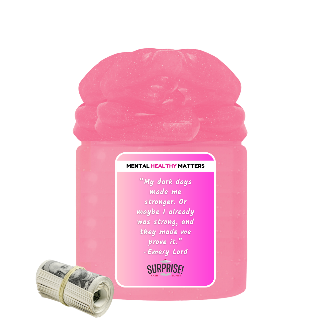 MY DARK DAYS MADE ME STRONGER. OR MAY BE I ALREADY WAS STRONG, AND THEY MADE ME PROVE IT. | MENTAL HEALTH CASH SLIMES