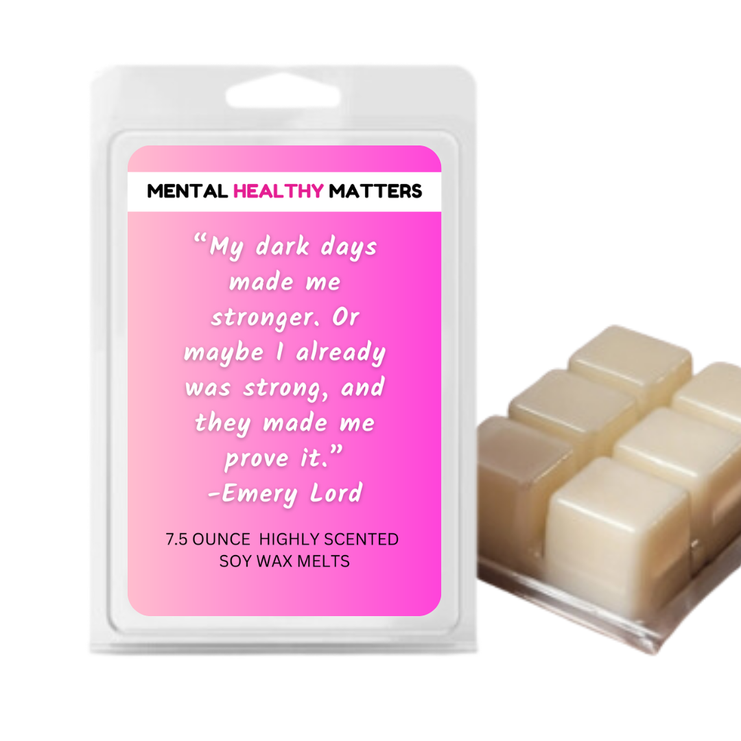 MU DARK DAYS MADE ME STRONGER. OR MAY BE I ALREADY WAS STRONG, AND THEY MADE ME PROVE IT. | MENTAL HEALTH WAX MELTS