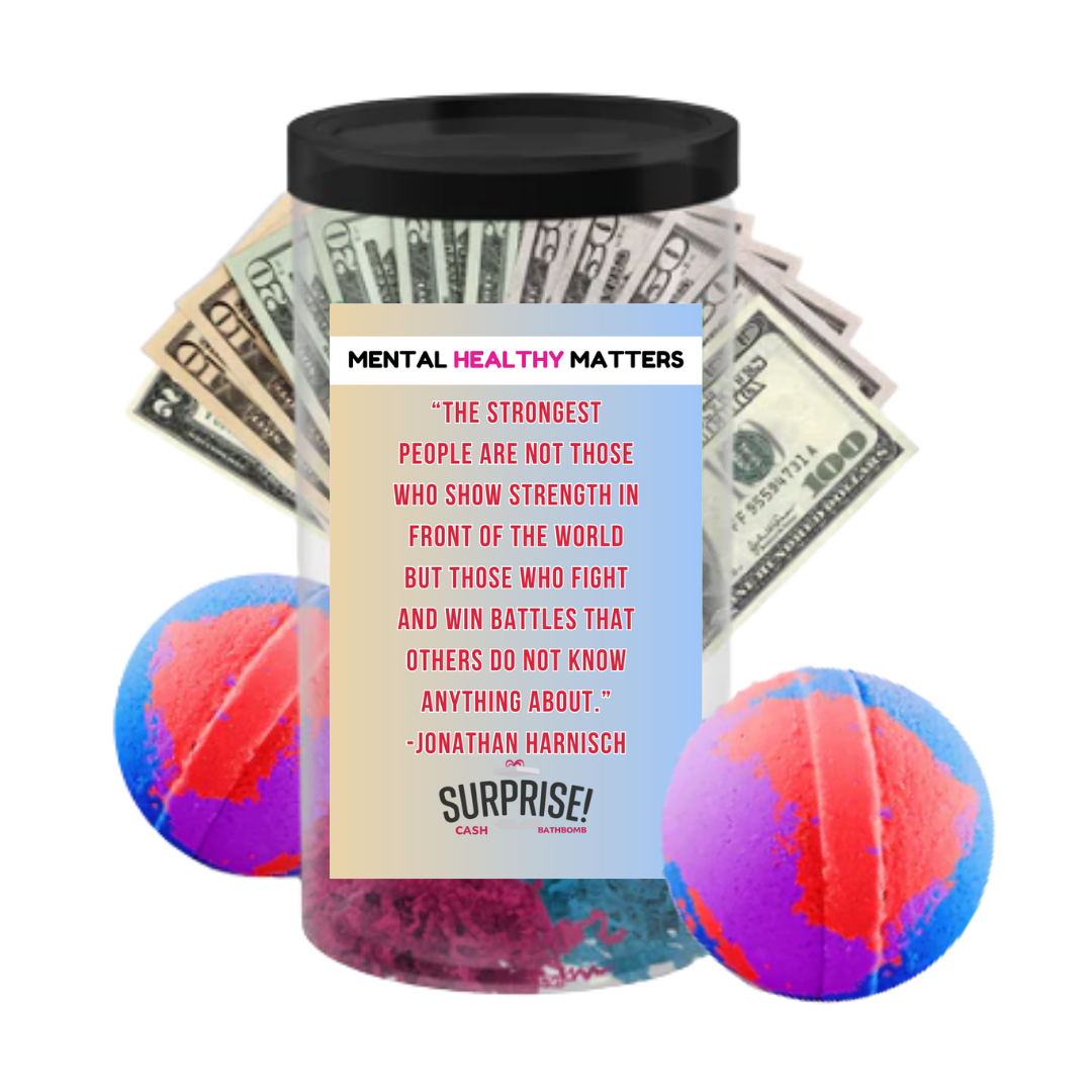 THE STRONGEST PEOPLE ARE NOT THOSE WHO SHOW STRENGTH IN FRONT OF THE WORLD BUT THOSE WHO FIGHTS AND WIN BETTLES THAT OTHERS DO NOT KNOW ANYTHING ABOUT. | MENTAL HEALTH CASH BATH BOMBS