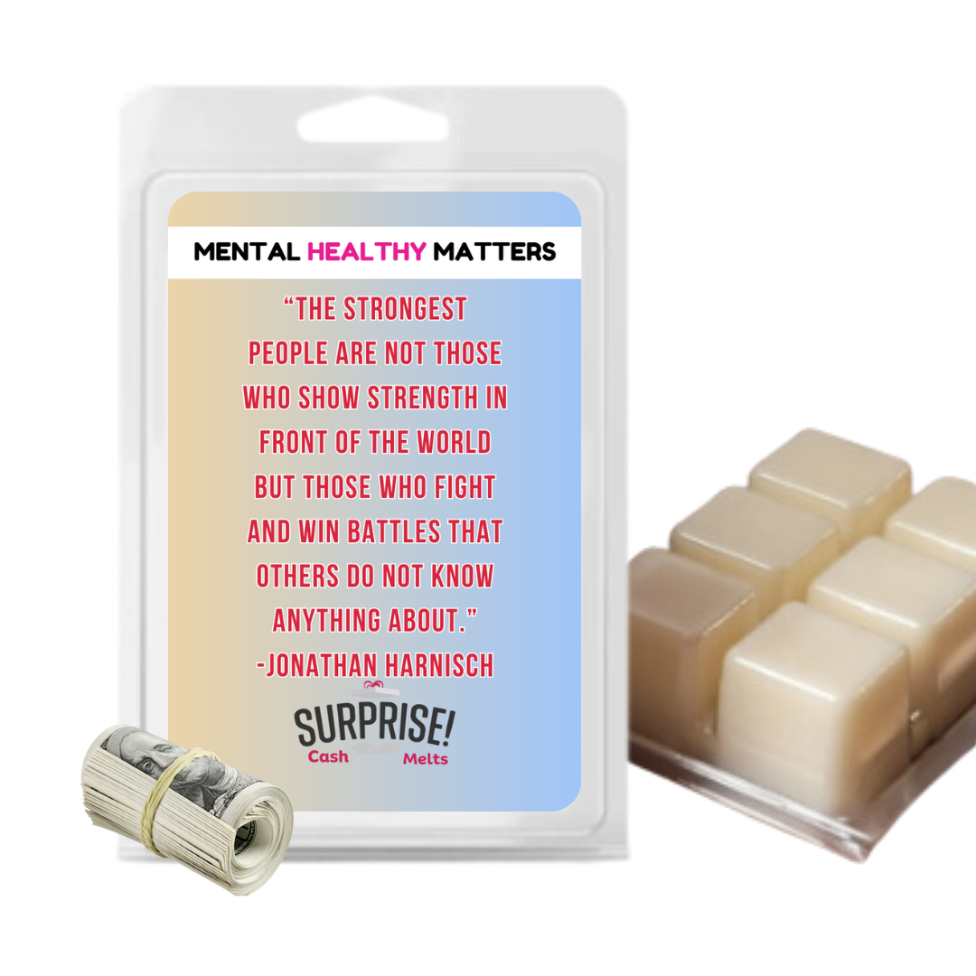 THE STRONGEST PEOPLE ARE NOT THOSE WHO SHOW STRENGTH IN FRONT OF THE WORLD BUT THOSE WHO FIGHTS AND WIN BETTLES THAT OTHERS DO NOT KNOW ANYTHING ABOUT. | MENTAL HEALTH CASH WAX MELTS