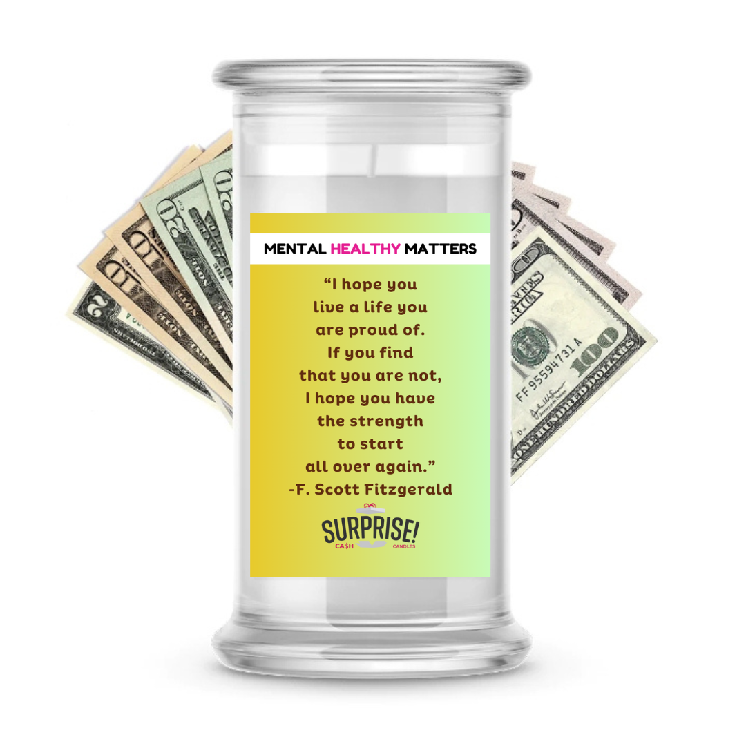 I HOPE YOU LIVE A LIFE YOUARE PROUDE OF. IF YOU FING THAT YOU ARE NOT, I HOPE YOU HAVE THE STRENGTH TO START ALL OVER AGAIN. | MENTAL HEALTH CASH CANDLES