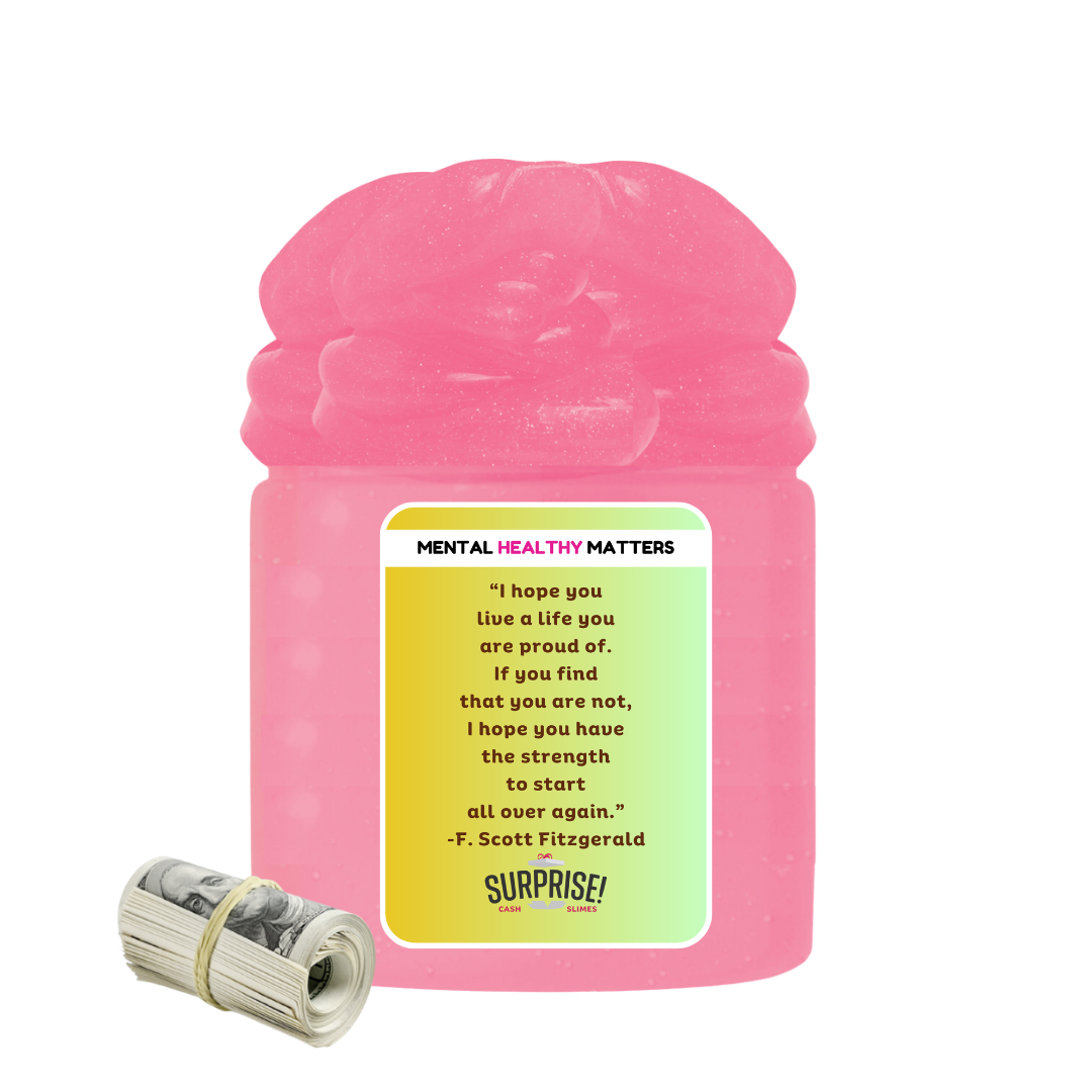 I HOPE YOU LIVE A LIFE YOUARE PROUDE OF. IF YOU FING THAT YOU ARE NOT, I HOPE YOU HAVE THE STRENGTH TO START ALL OVER AGAIN. | MENTAL HEALTH CASH SLIMES