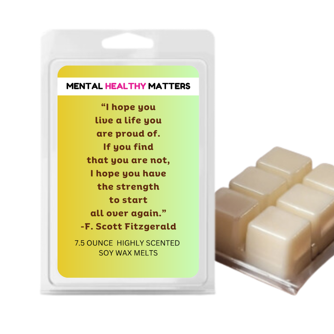 I HOPE YOU LIVE A LIFE YOUARE PROUDE OF. IF YOU FING THAT YOU ARE NOT, I HOPE YOU HAVE THE STRENGTH TO START ALL OVER AGAIN. | MENTAL HEALTH WAX MELTS
